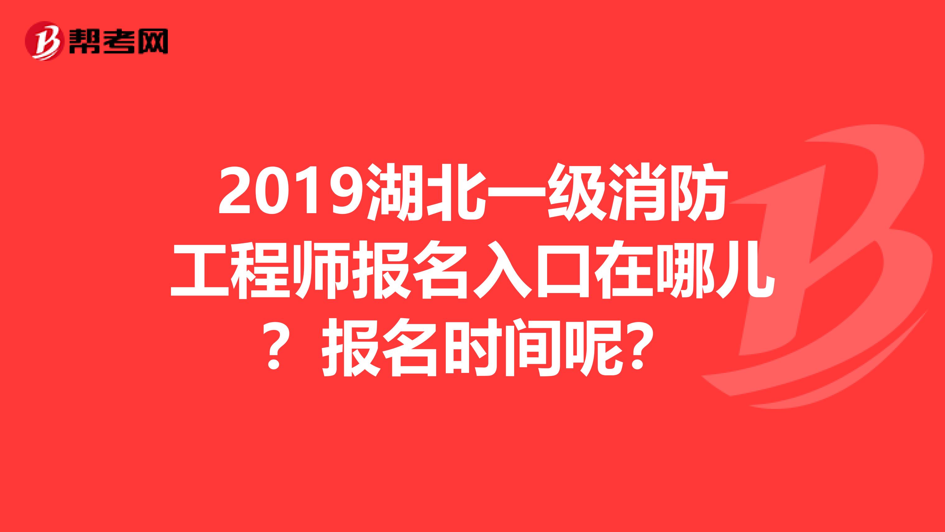 2019湖北一级消防工程师报名入口在哪儿?报名时间呢?