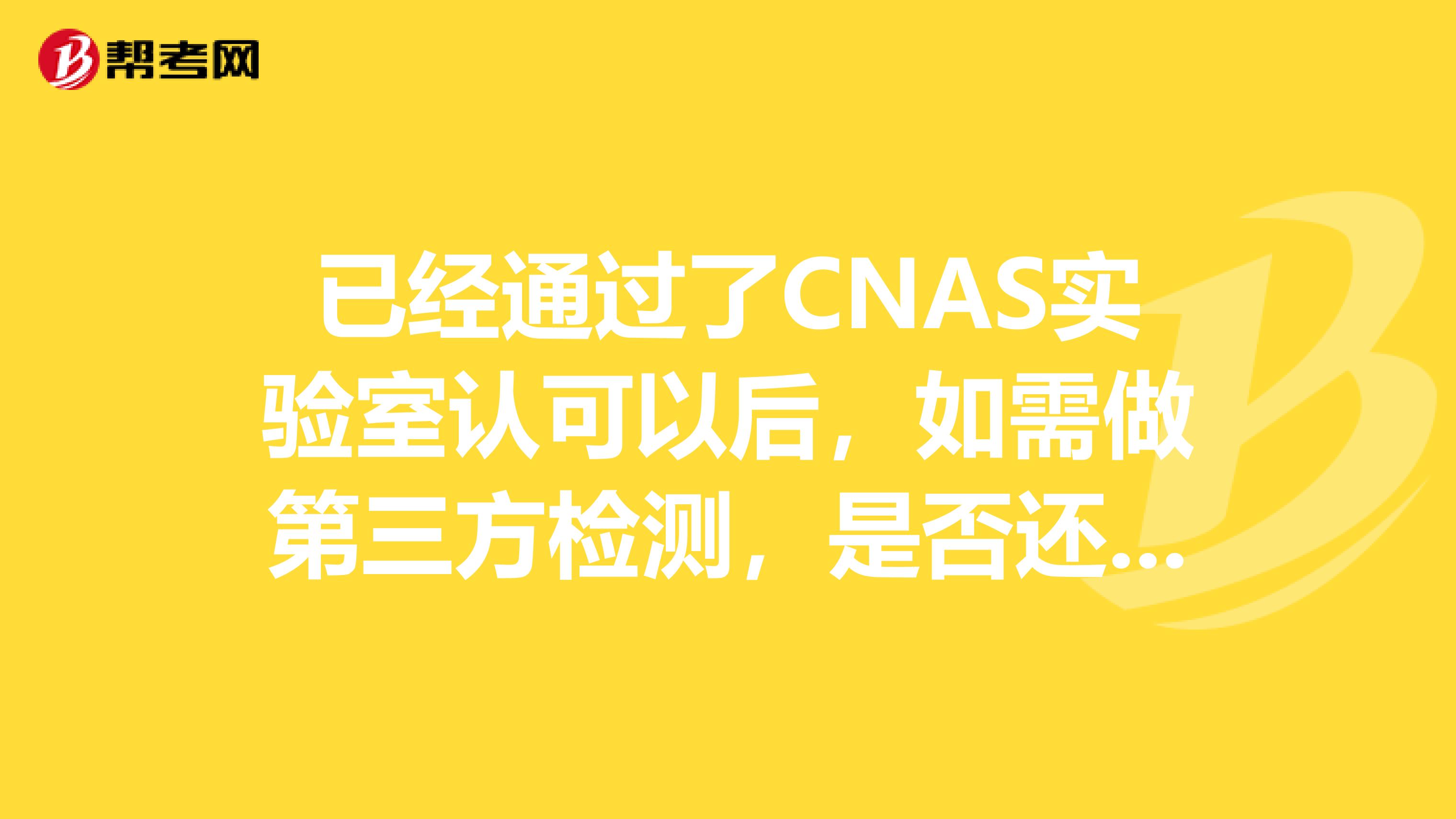 已经通过了CNAS实验室认可以后,如需做第三方检测,是否还需要通过CMA认证