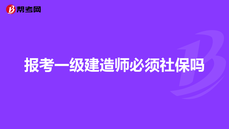 报考一级建造师必须社保吗