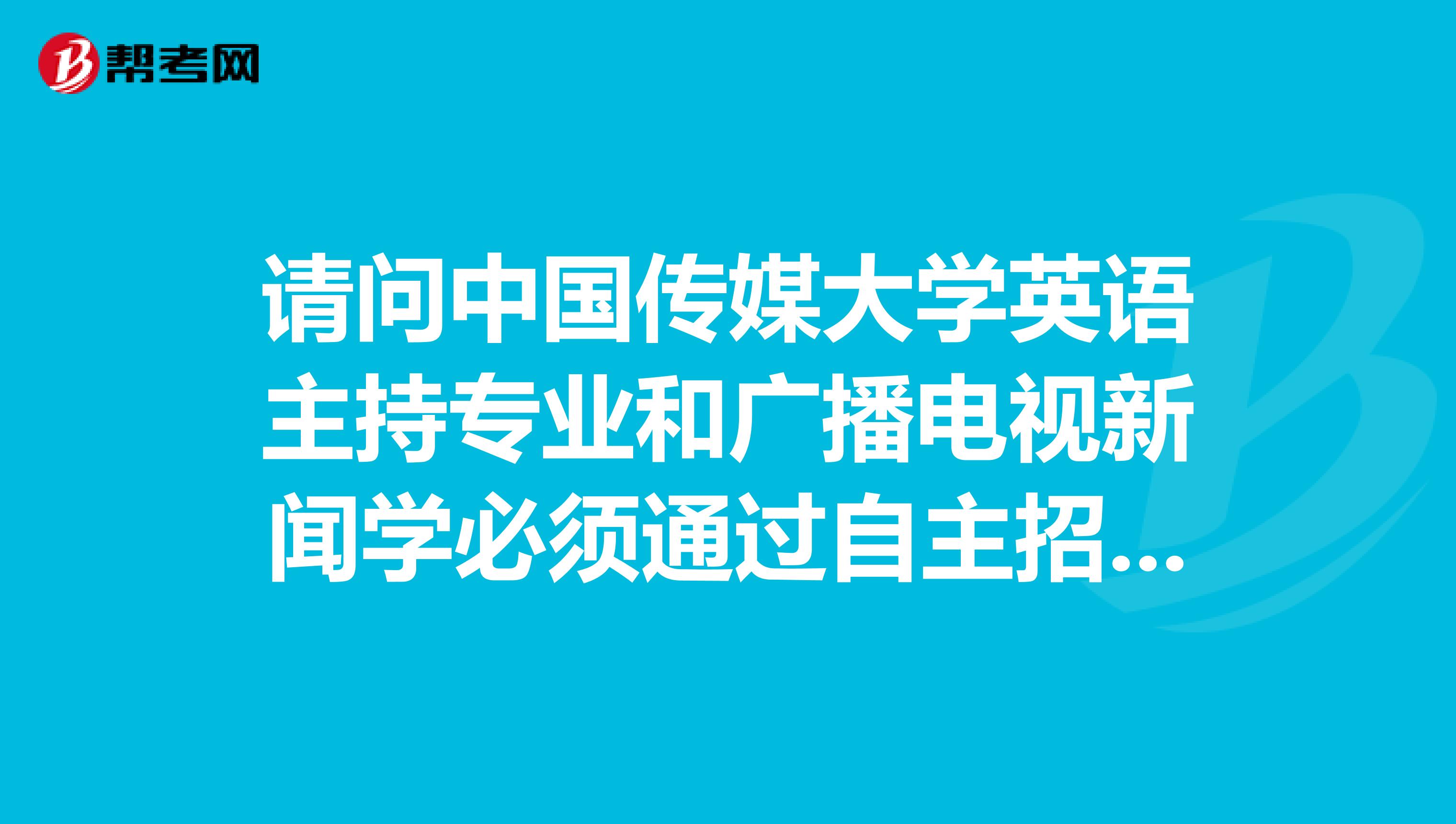 请问中国传媒大学英语主持专业和广播电视新闻学必须通过自主招生么？不能通过高考直接录取？