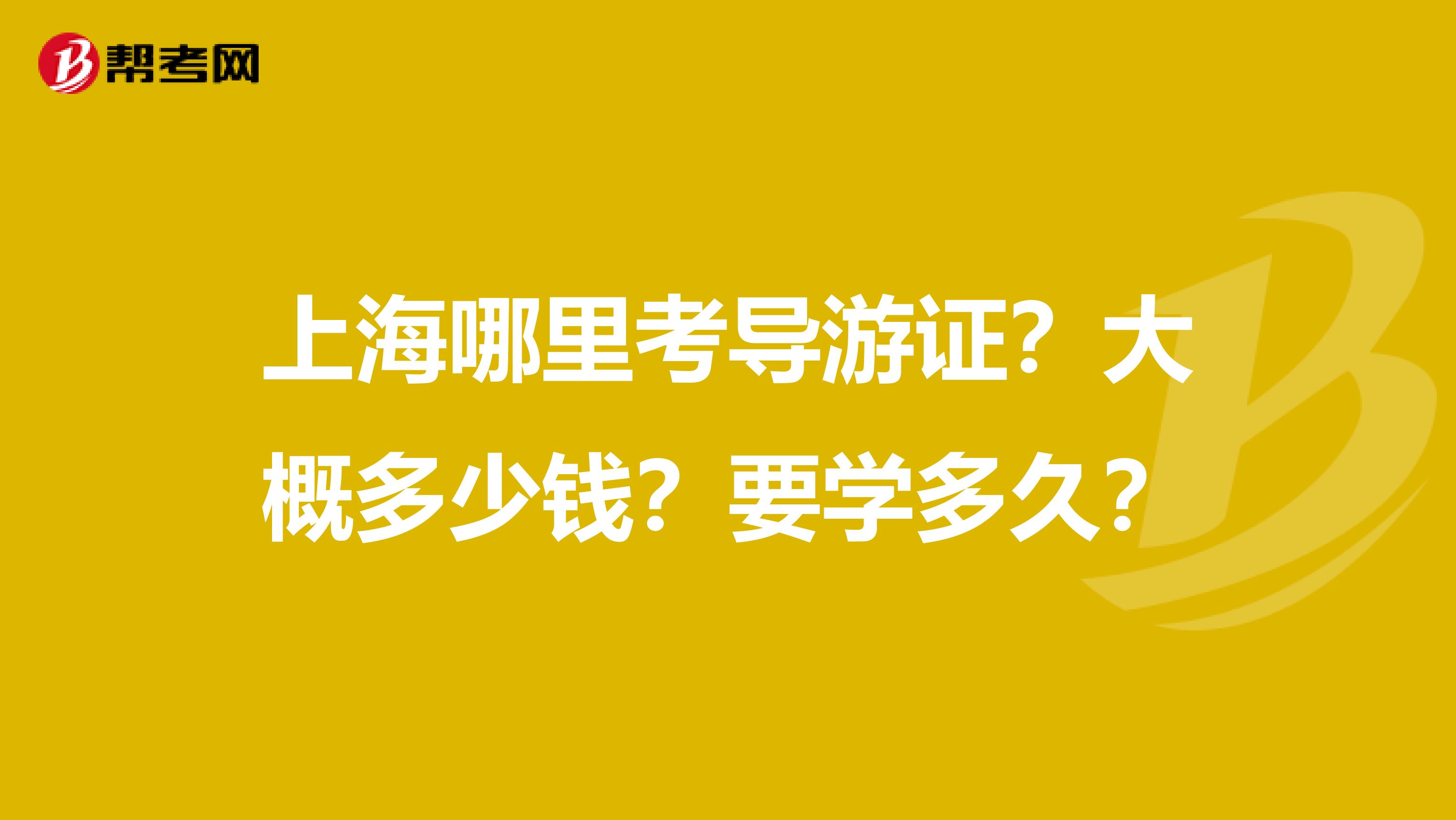 上海哪里考导游证？大概多少钱？要学多久？