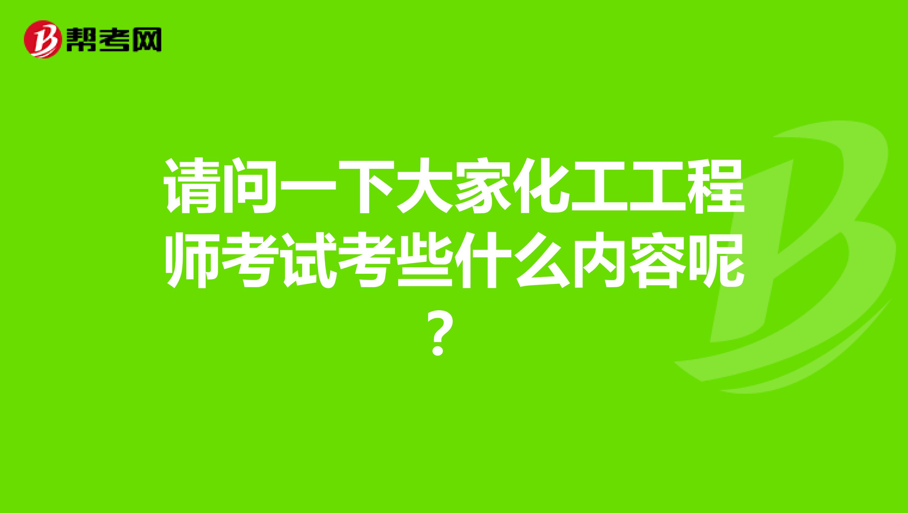 请问一下大家化工工程师考试考些什么内容呢?