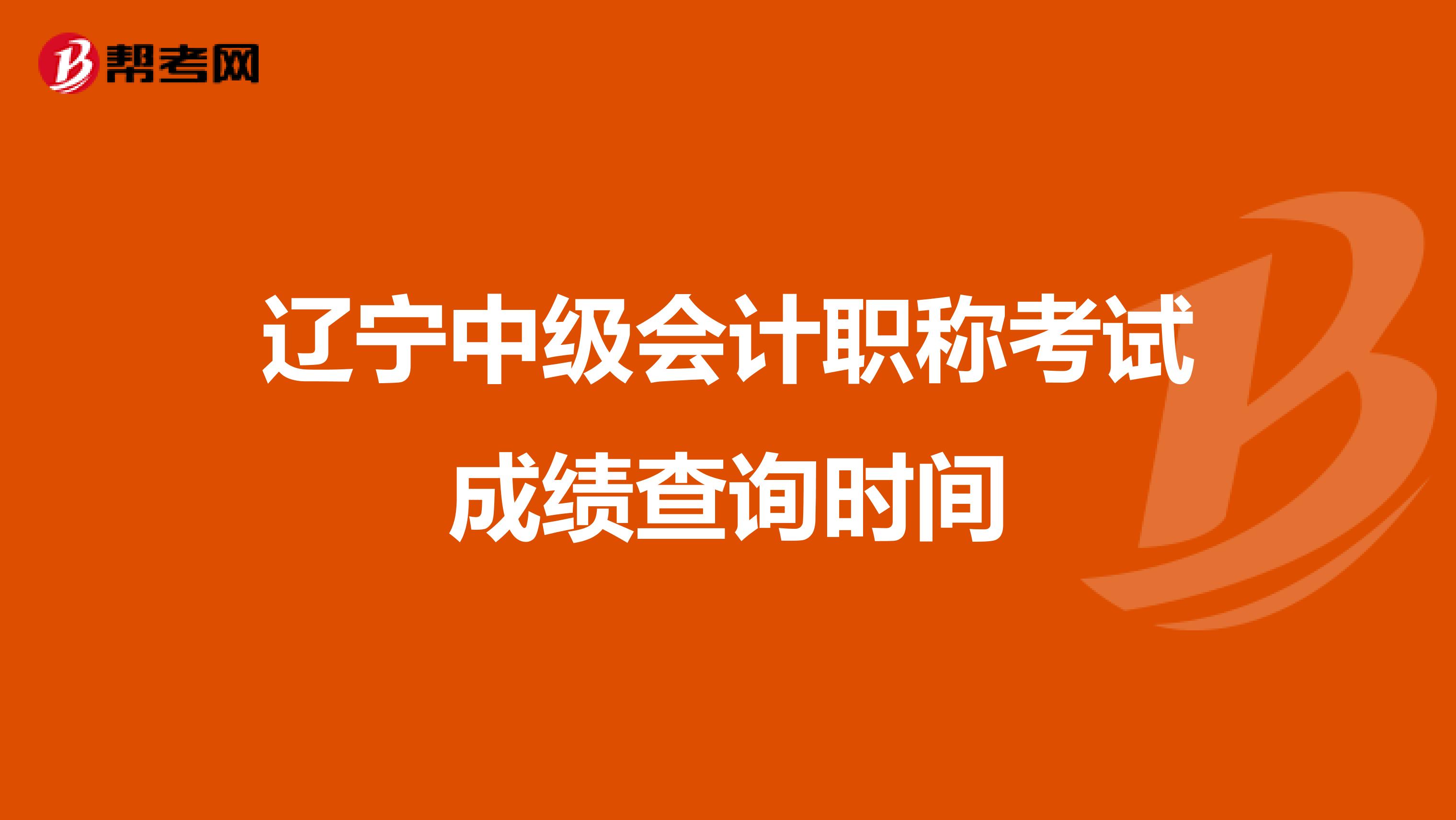 辽宁中级会计职称考试成绩查询时间