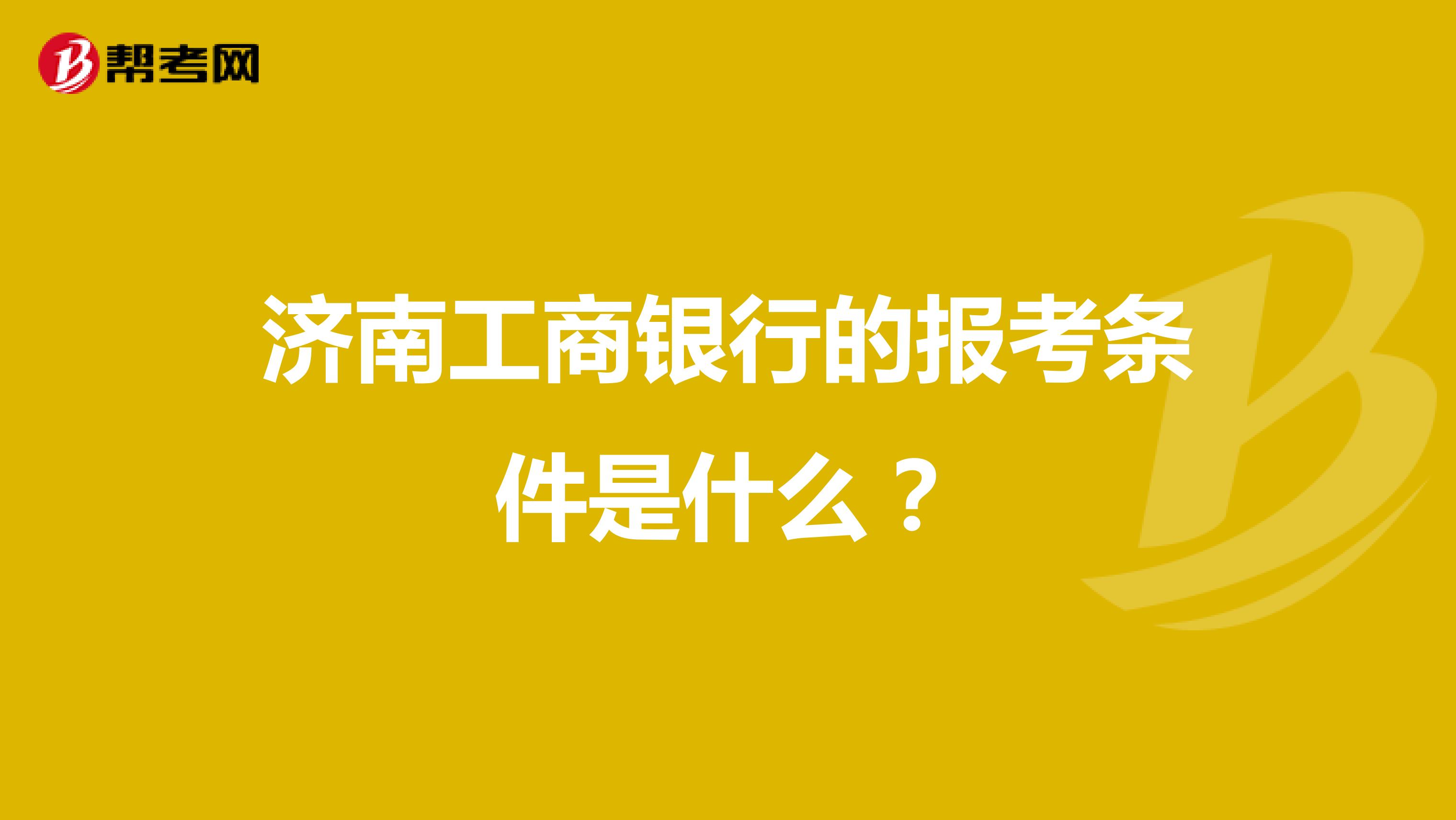 济南工商银行的报考条件是什么？