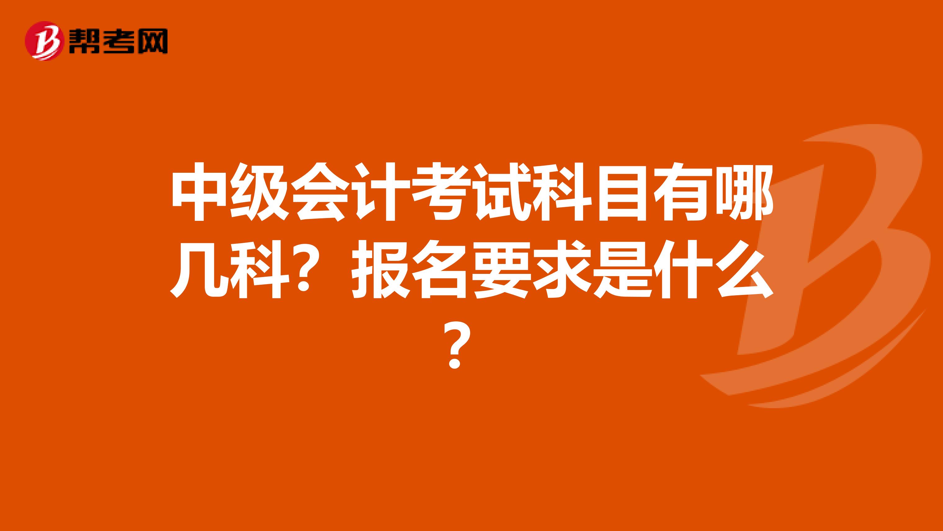 中级会计考试科目有哪几科？报名要求是什么？