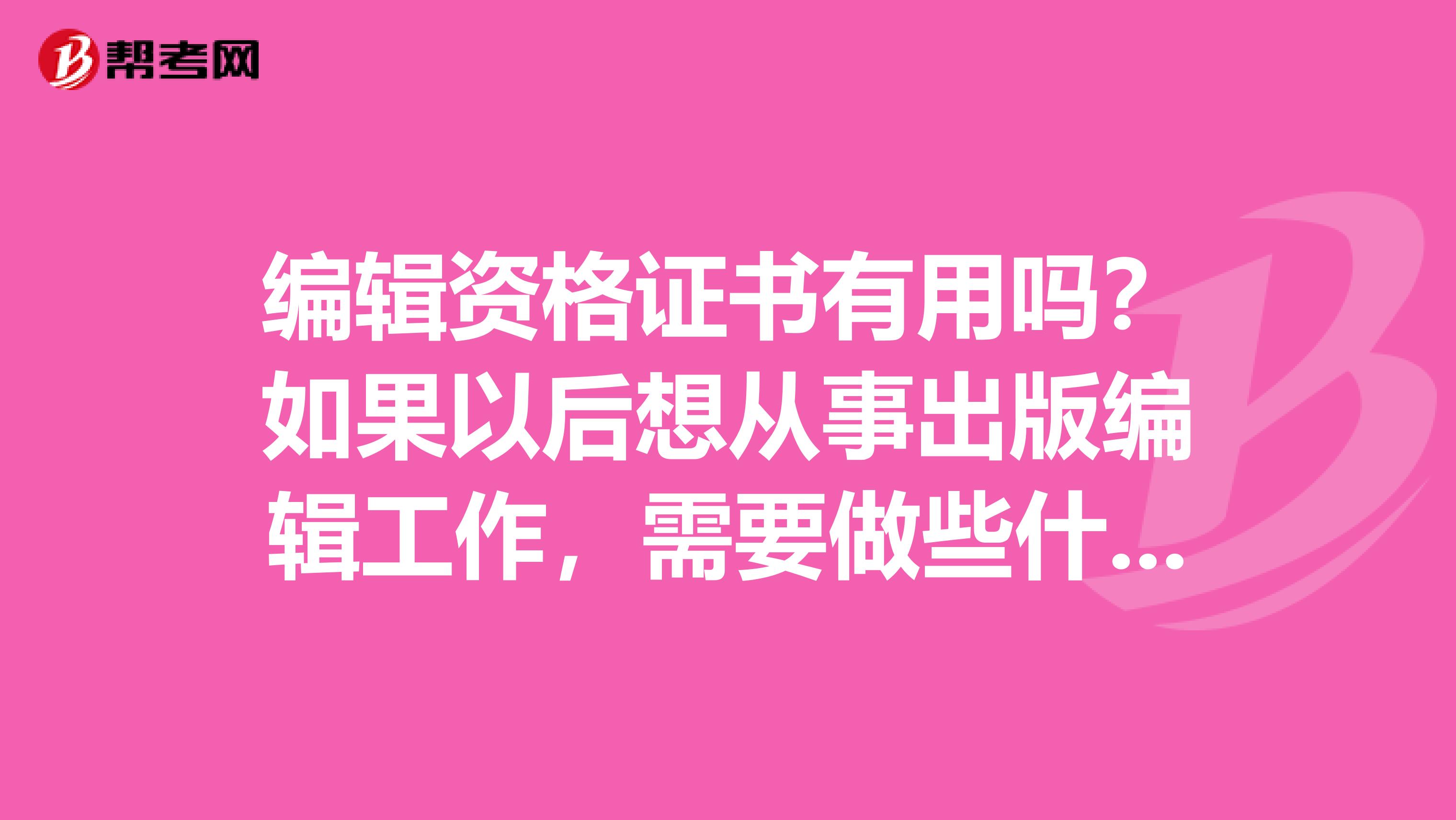 编辑资格证书有用吗?如果以后想从事出版编辑工作,需要做些什么准备?