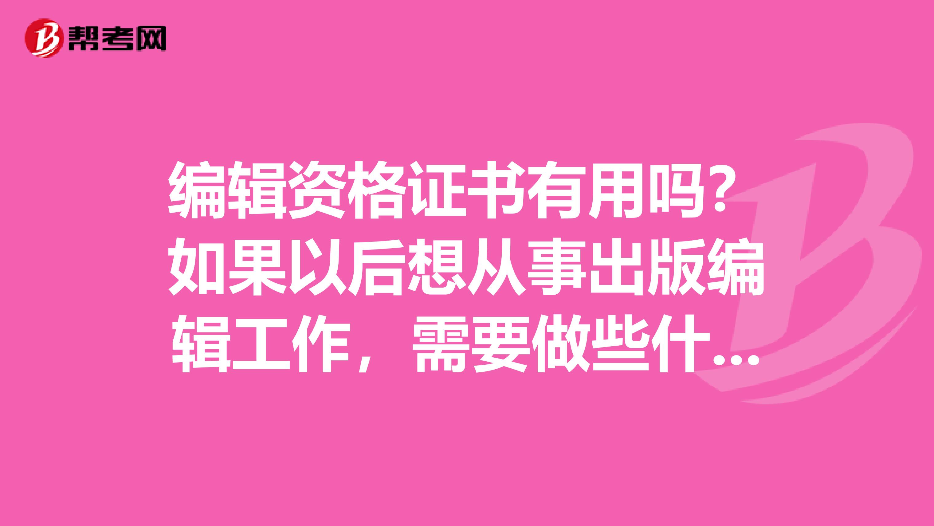 编辑资格证书有用吗？如果以后想从事出版编辑工作，需要做些什么准备？