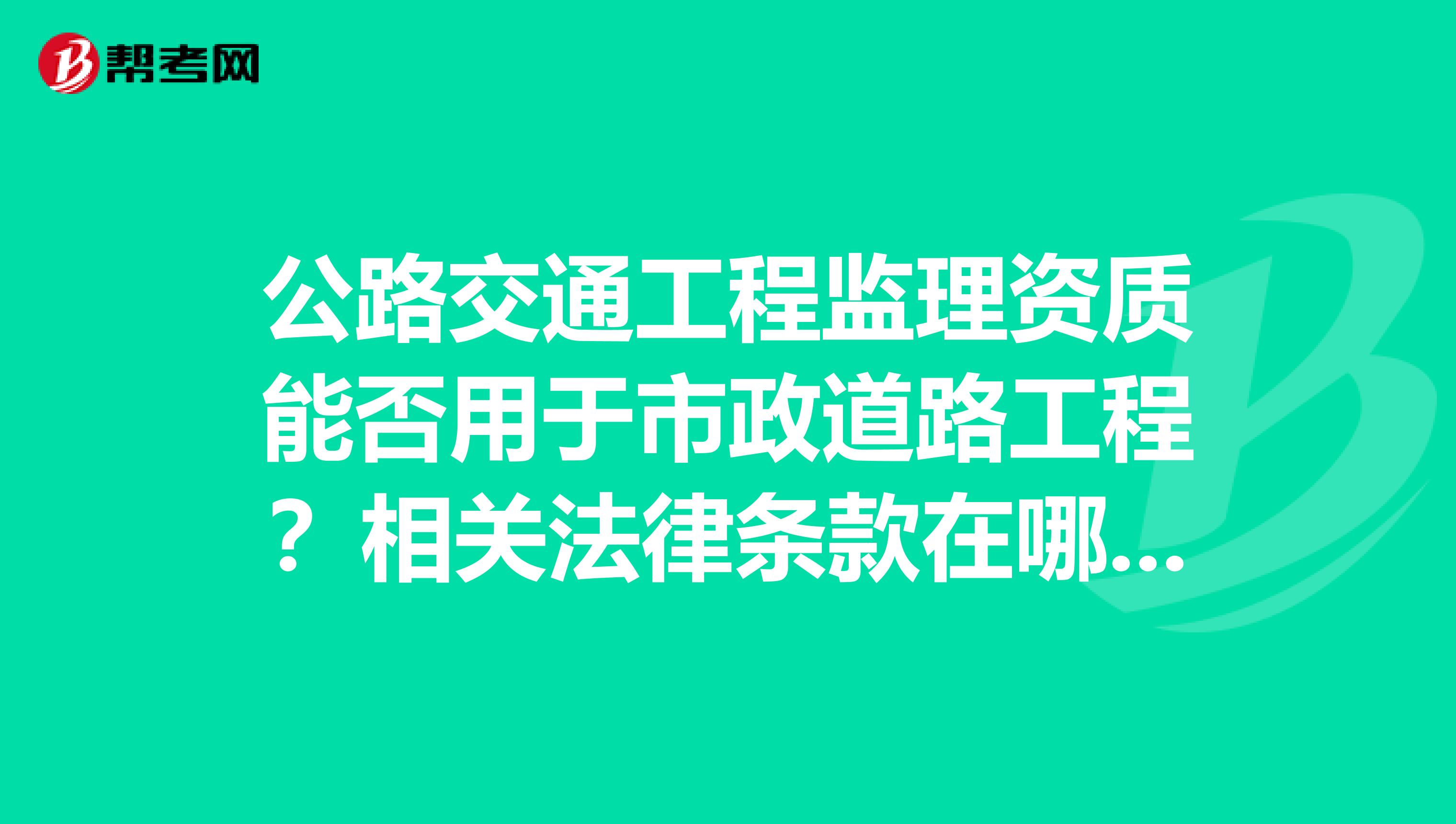 公路交通工程监理资质能否用于市政道路工程?相关法律条款在哪里可查?