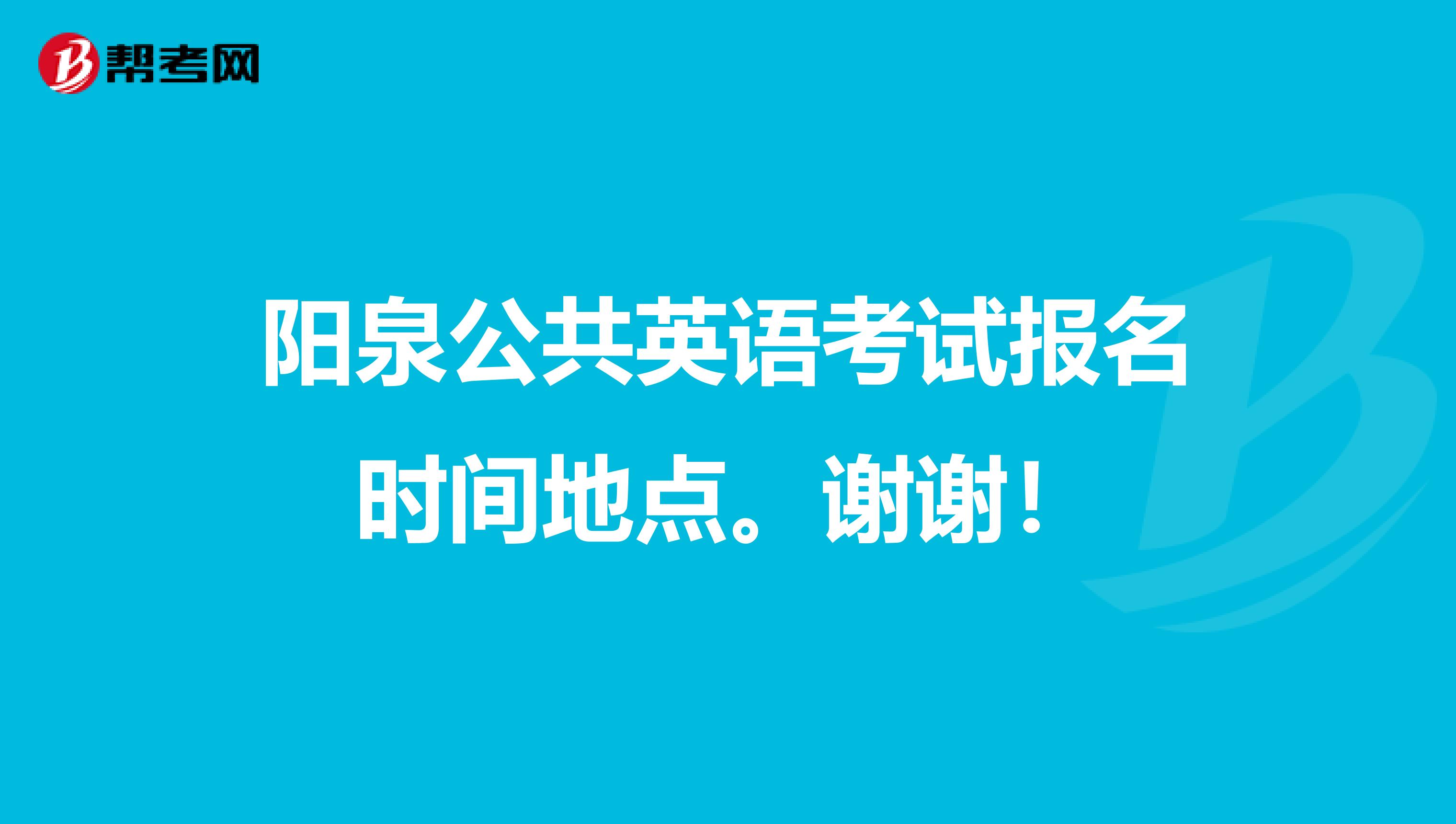 阳泉公共英语考试报名时间地点。谢谢!