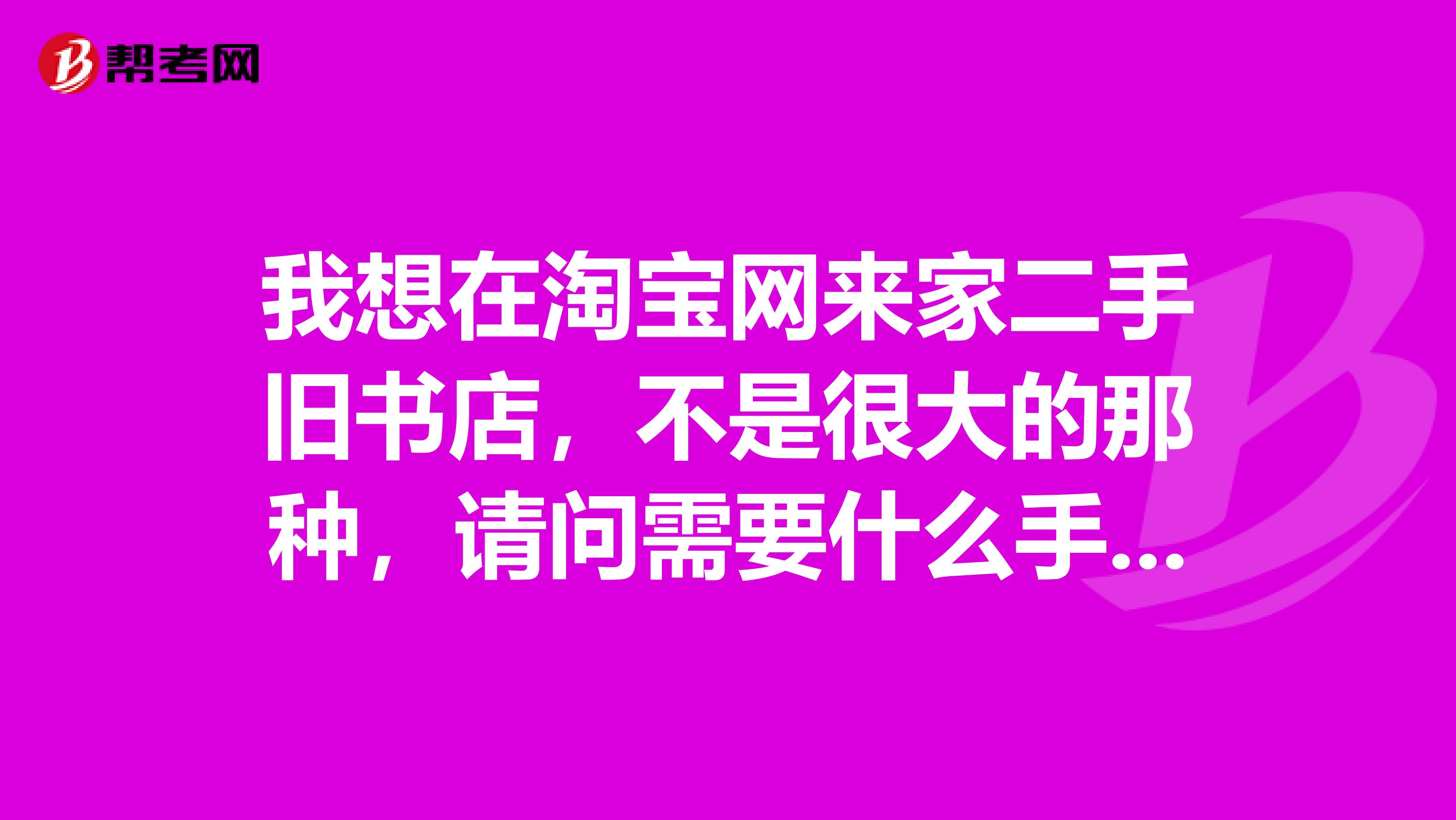 我想在淘宝网来家二手旧书店,不是很大的那种,请问需要什么手续,出版物经营许可证还有营业执照怎么办理?