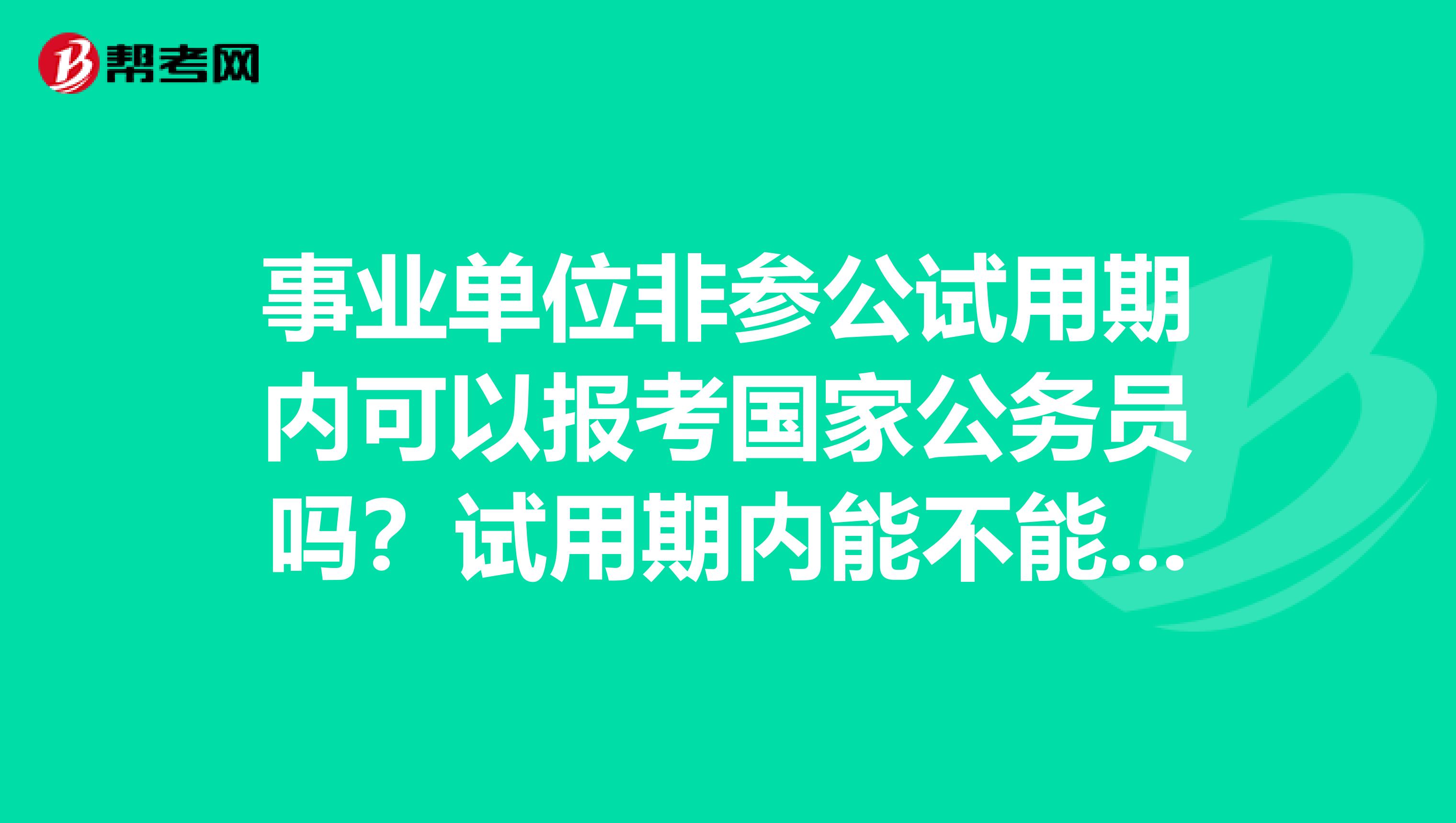 事业单位非参公试用期内可以报考国家公务员吗?试用期内能不能辞职?