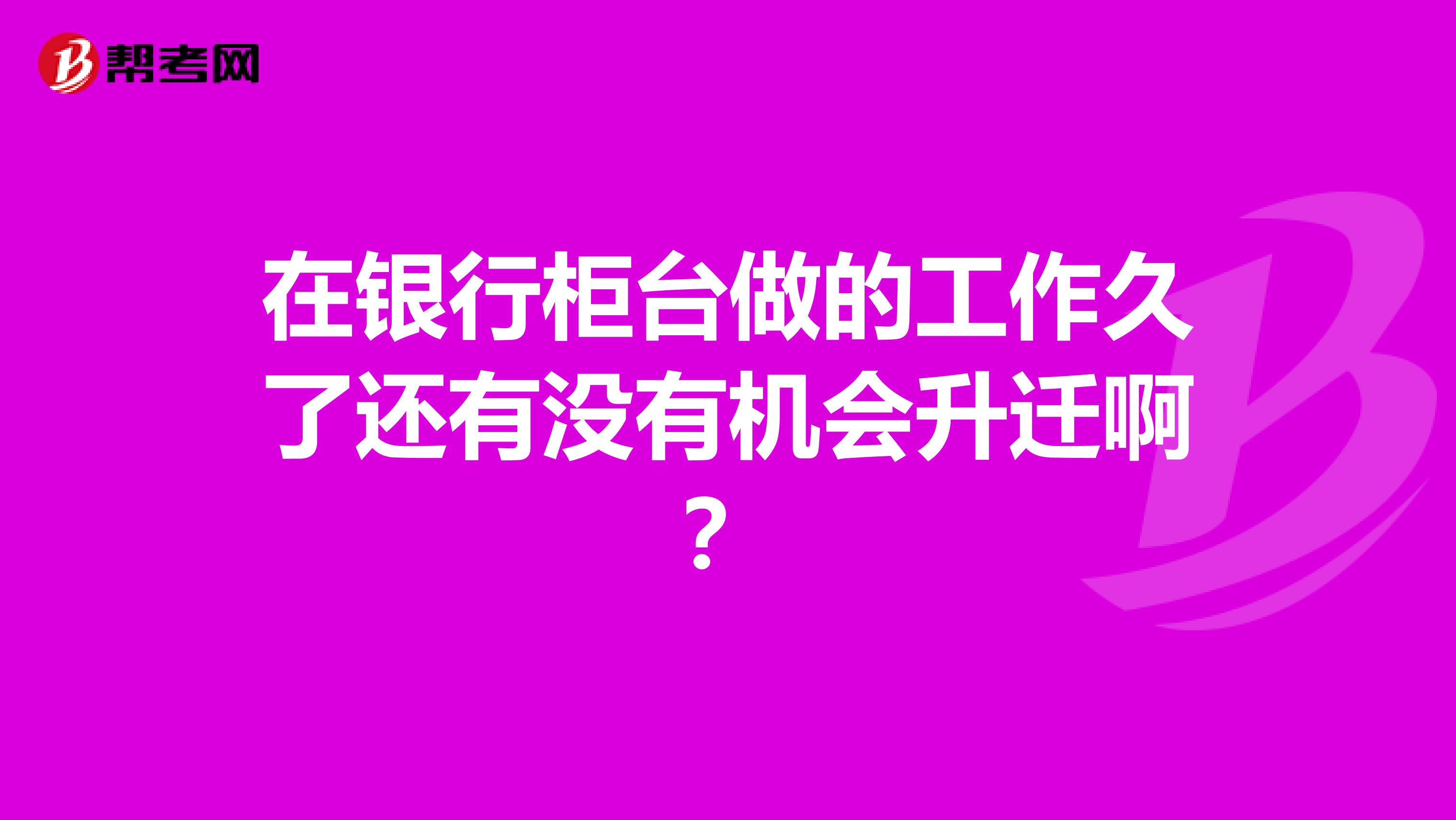 在银行柜台做的工作久了还有没有机会升迁啊?