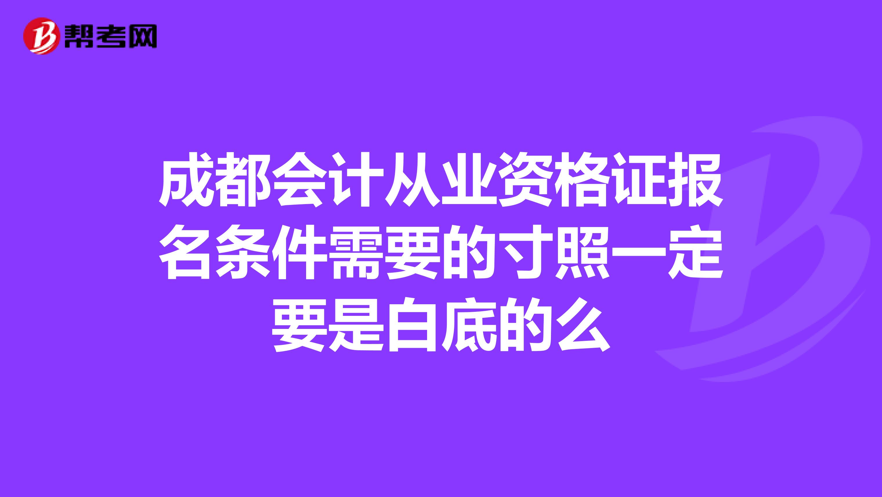 成都会计从业资格证报名条件需要的寸照一定要是白底的么