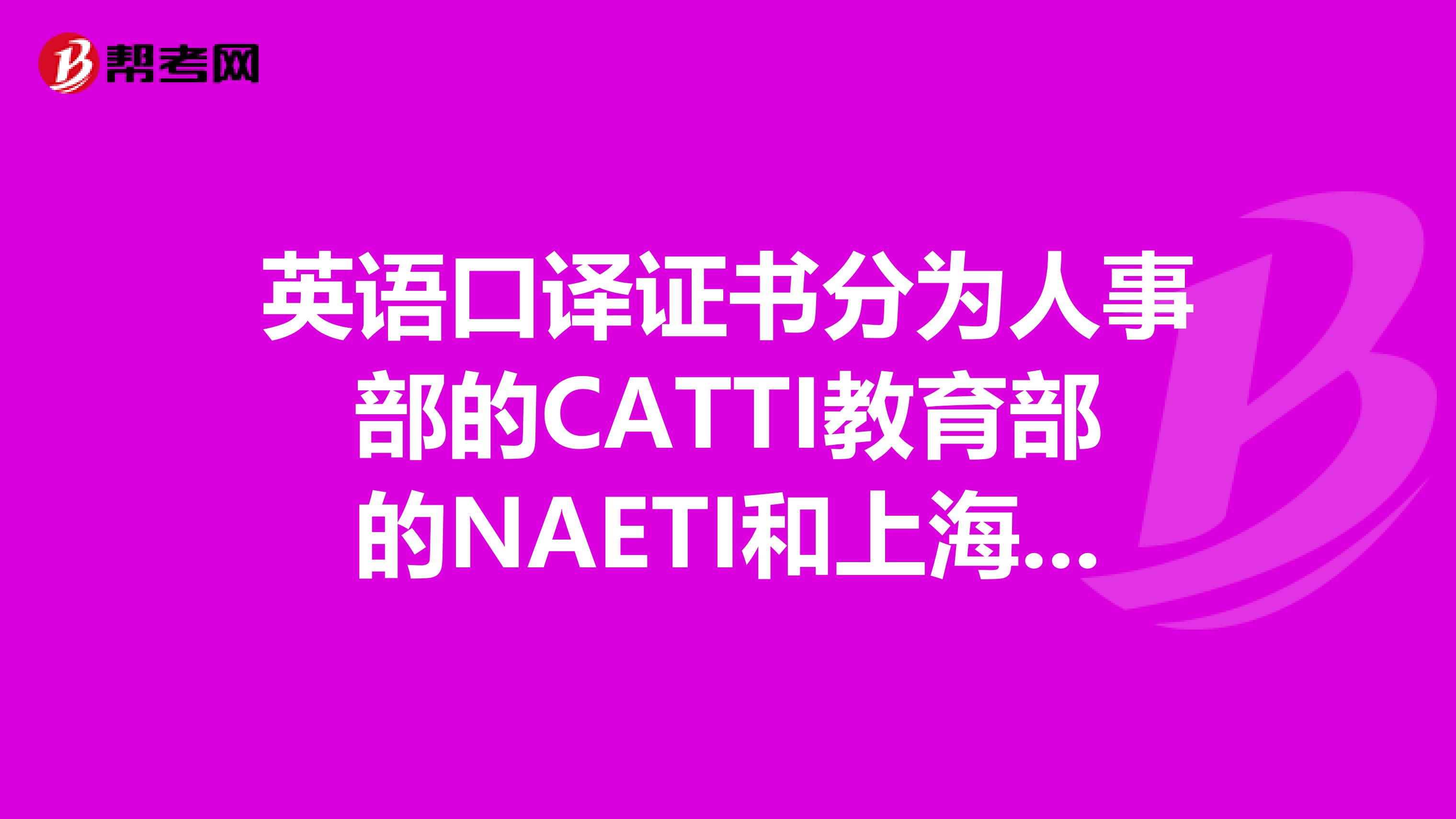 英语口译证书分为人事部的CATTI教育部的NAETI和上海口译证书这三个证书都分