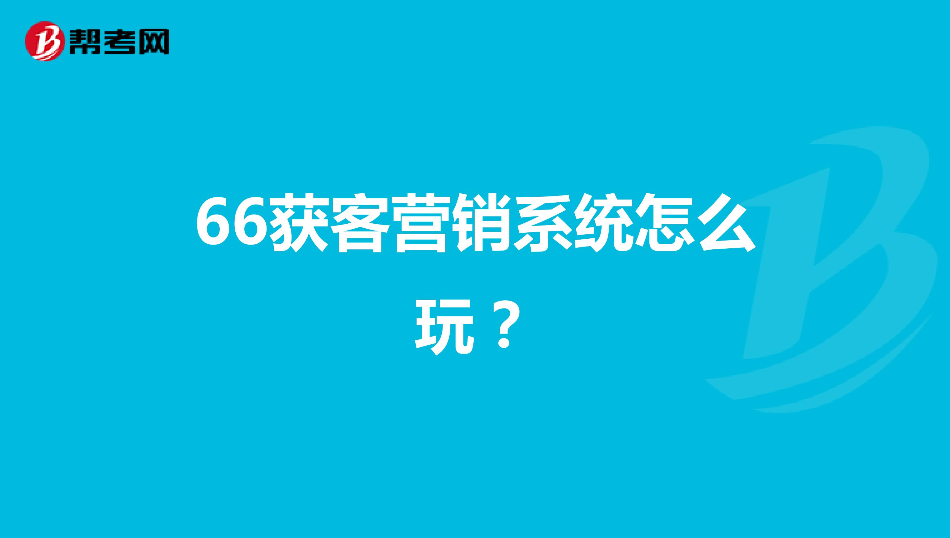 66获客营销系统怎么玩？