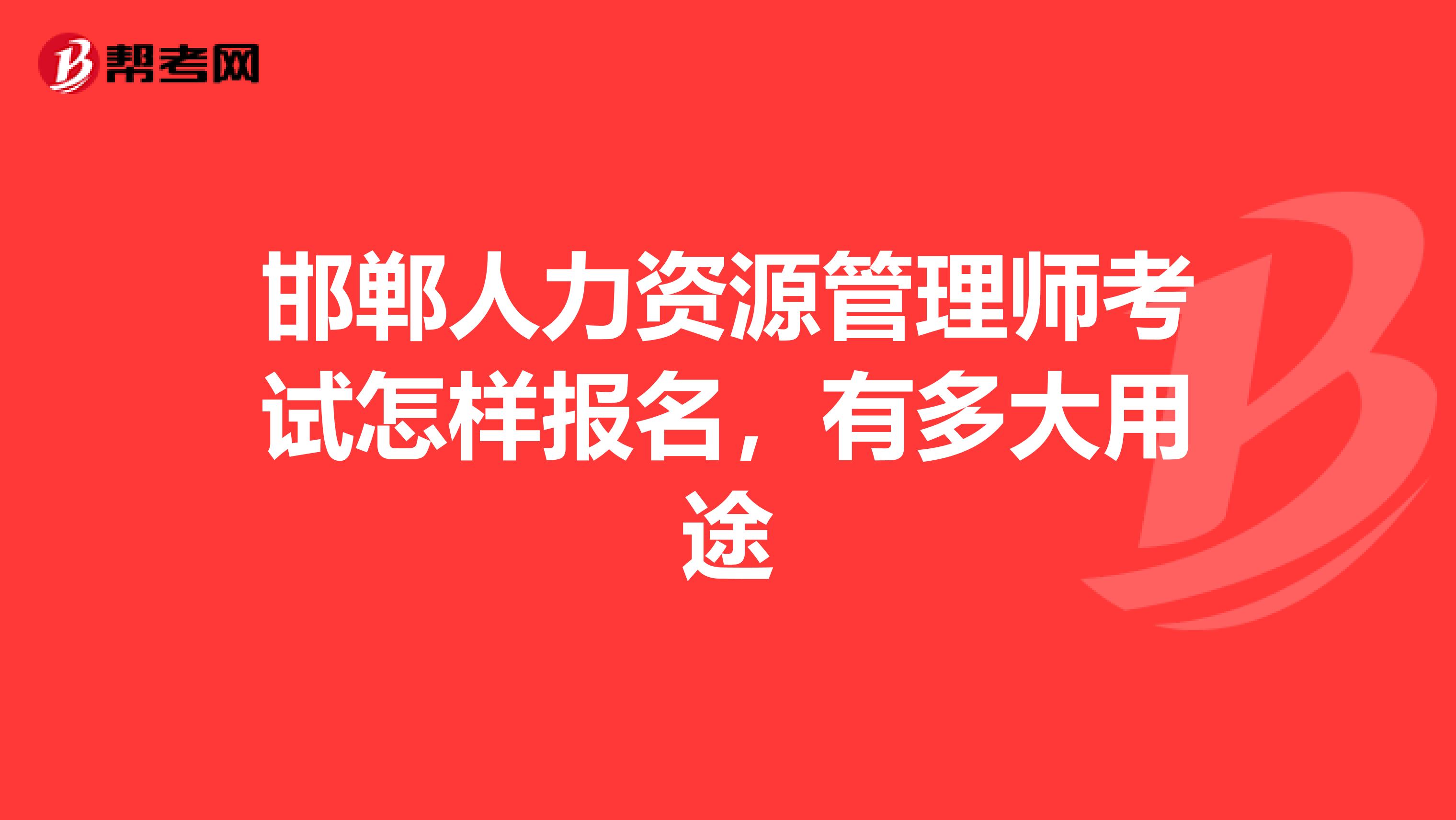 邯鄲人力資源管理師考試怎樣報名，有多大用途