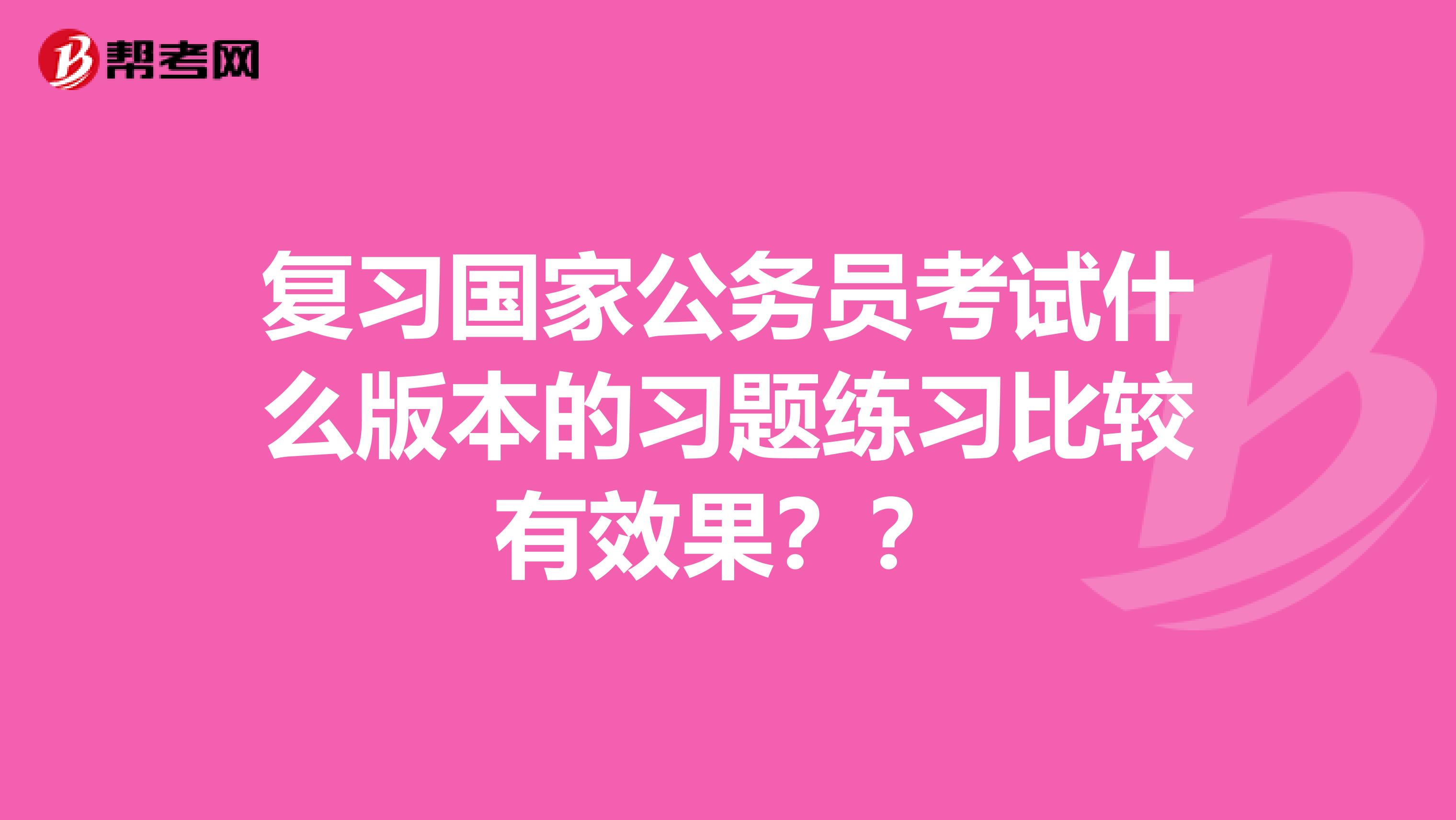 复习国家公务员考试什么版本的习题练习比较有效果??