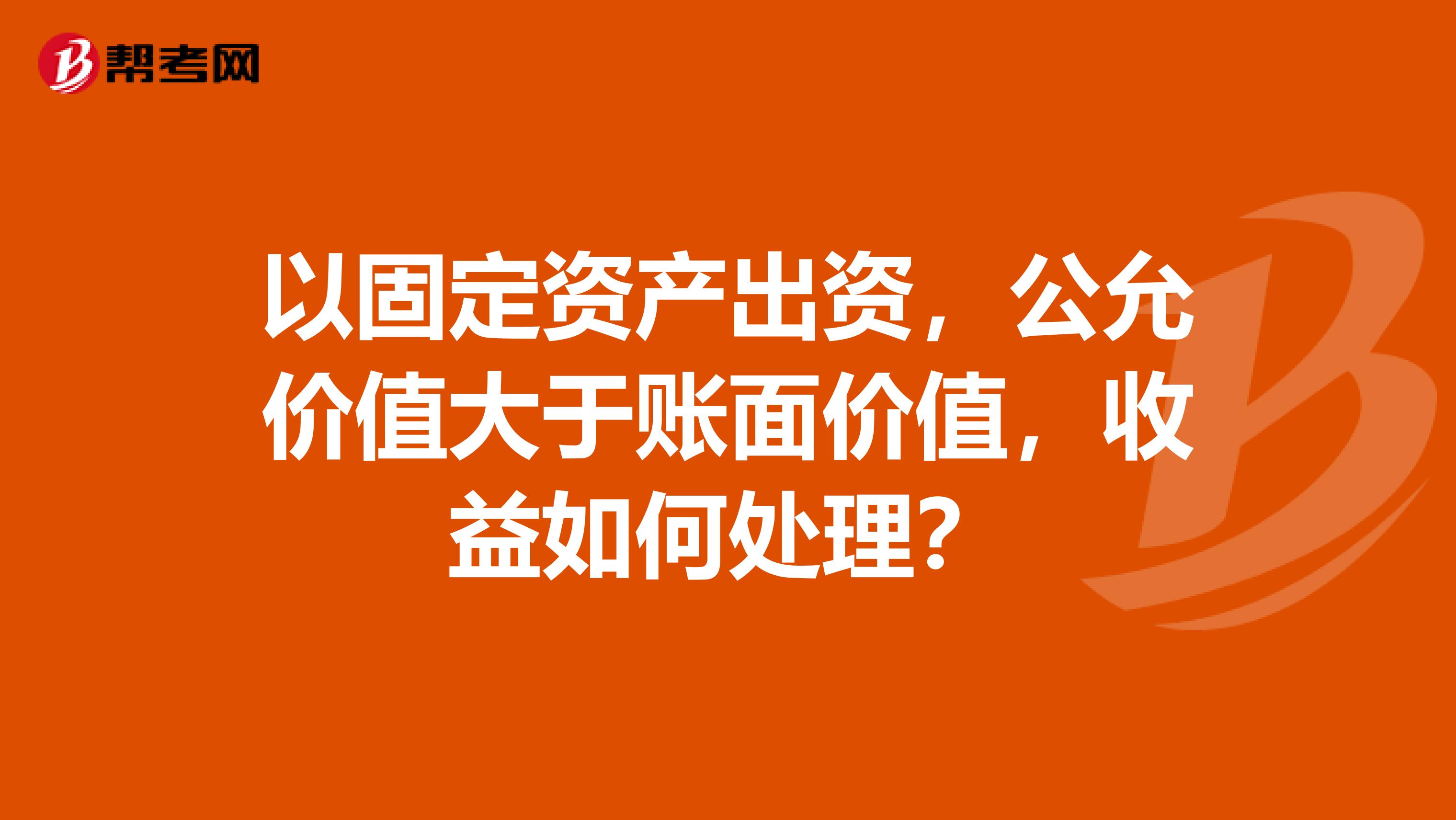 以固定资产出资，公允价值大于账面价值，收益如何处理？