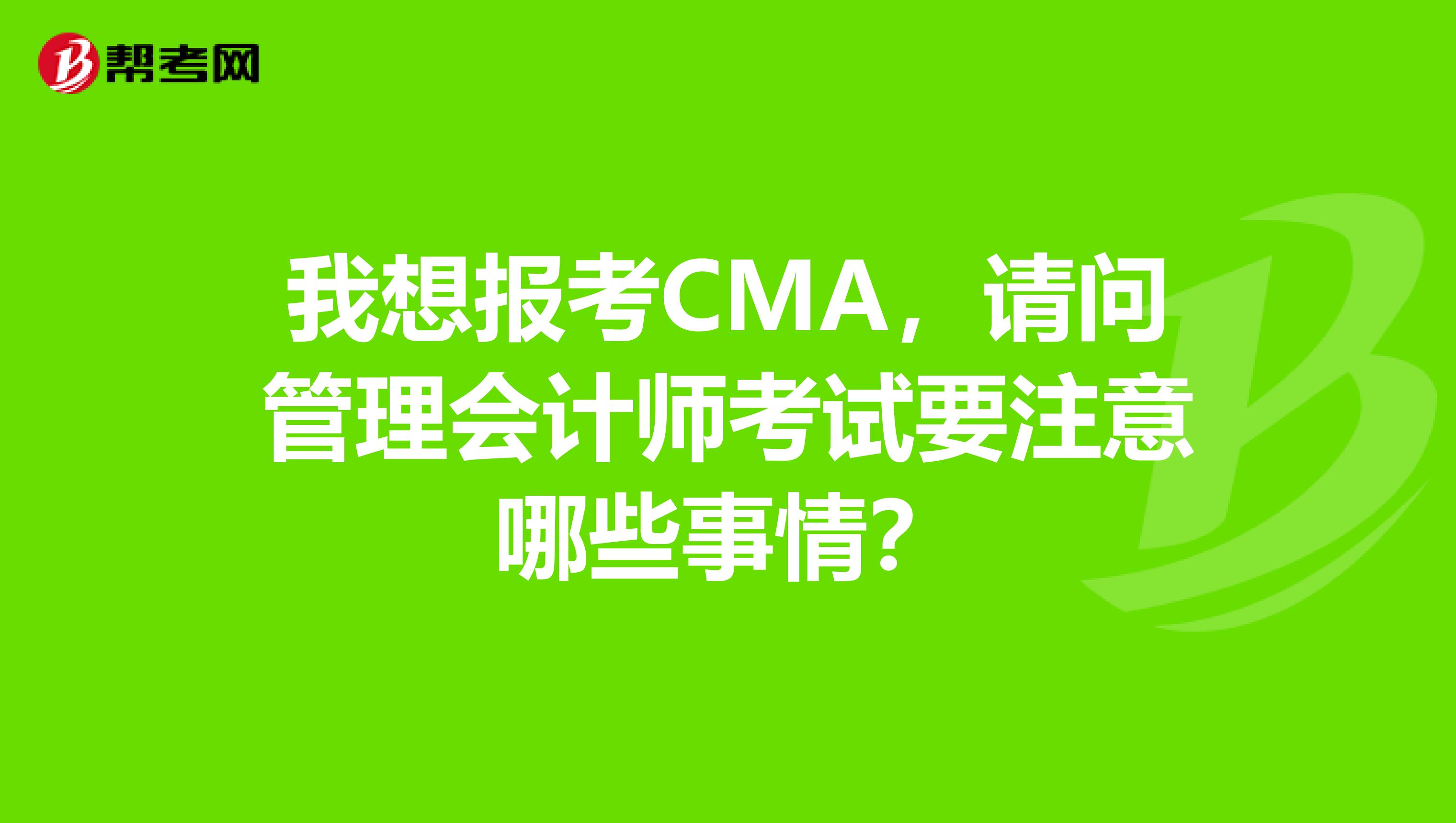 我想报考CMA,请问管理会计师考试要注意哪些事情?