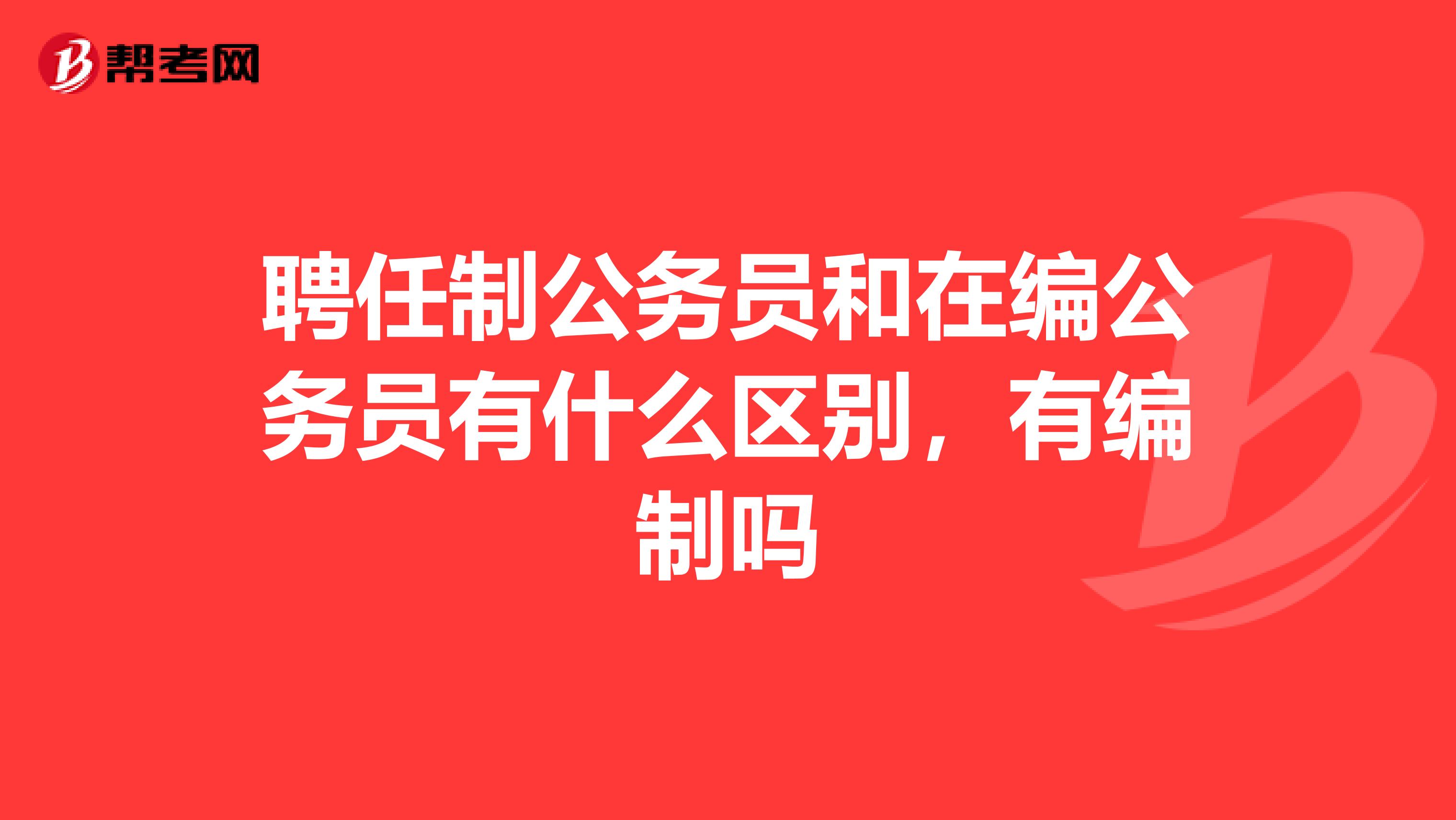 聘任制公务员和在编公务员有什么区别，有编制吗