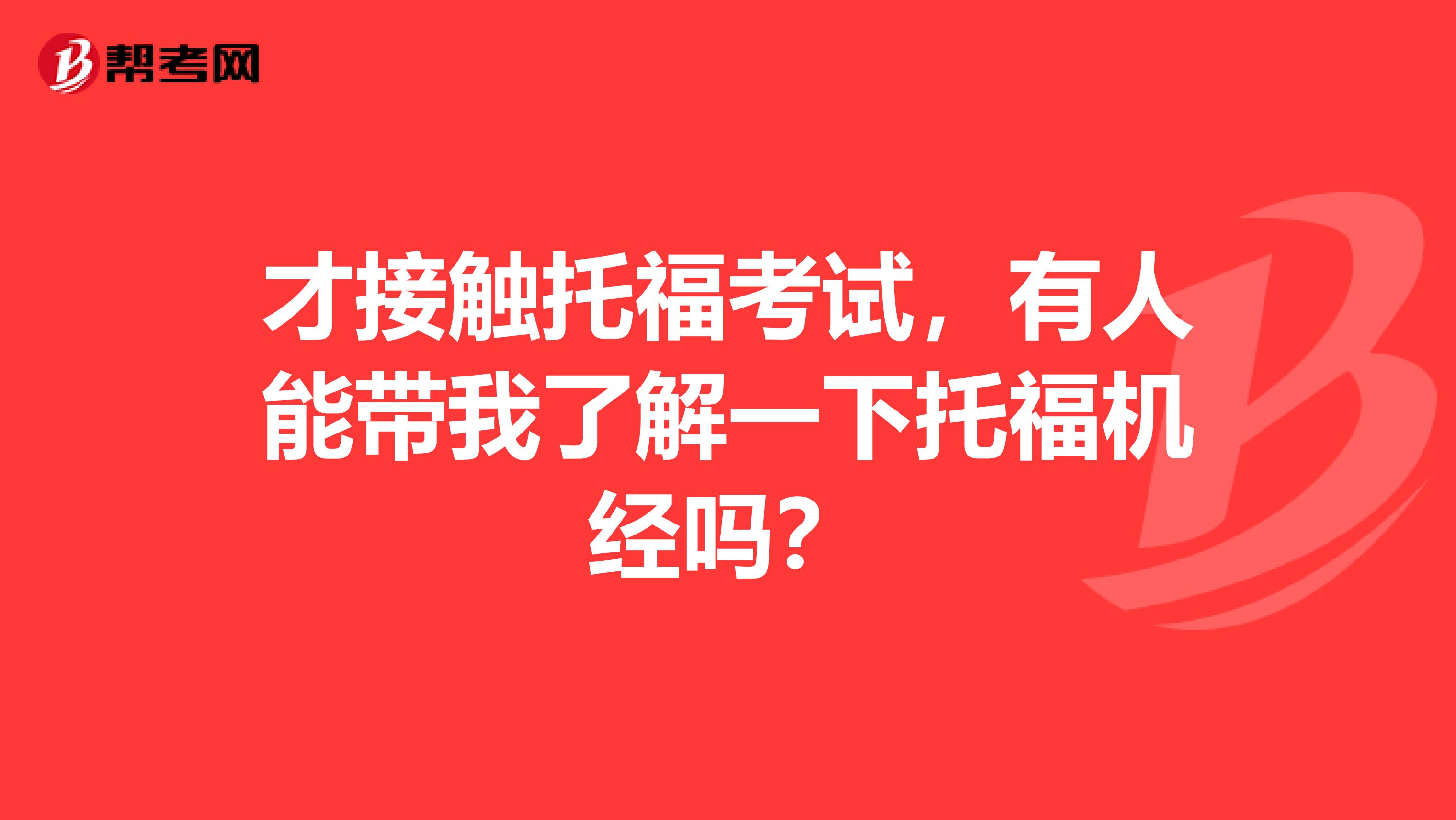 才接触托福考试,有人能带我了解一下托福机经吗?