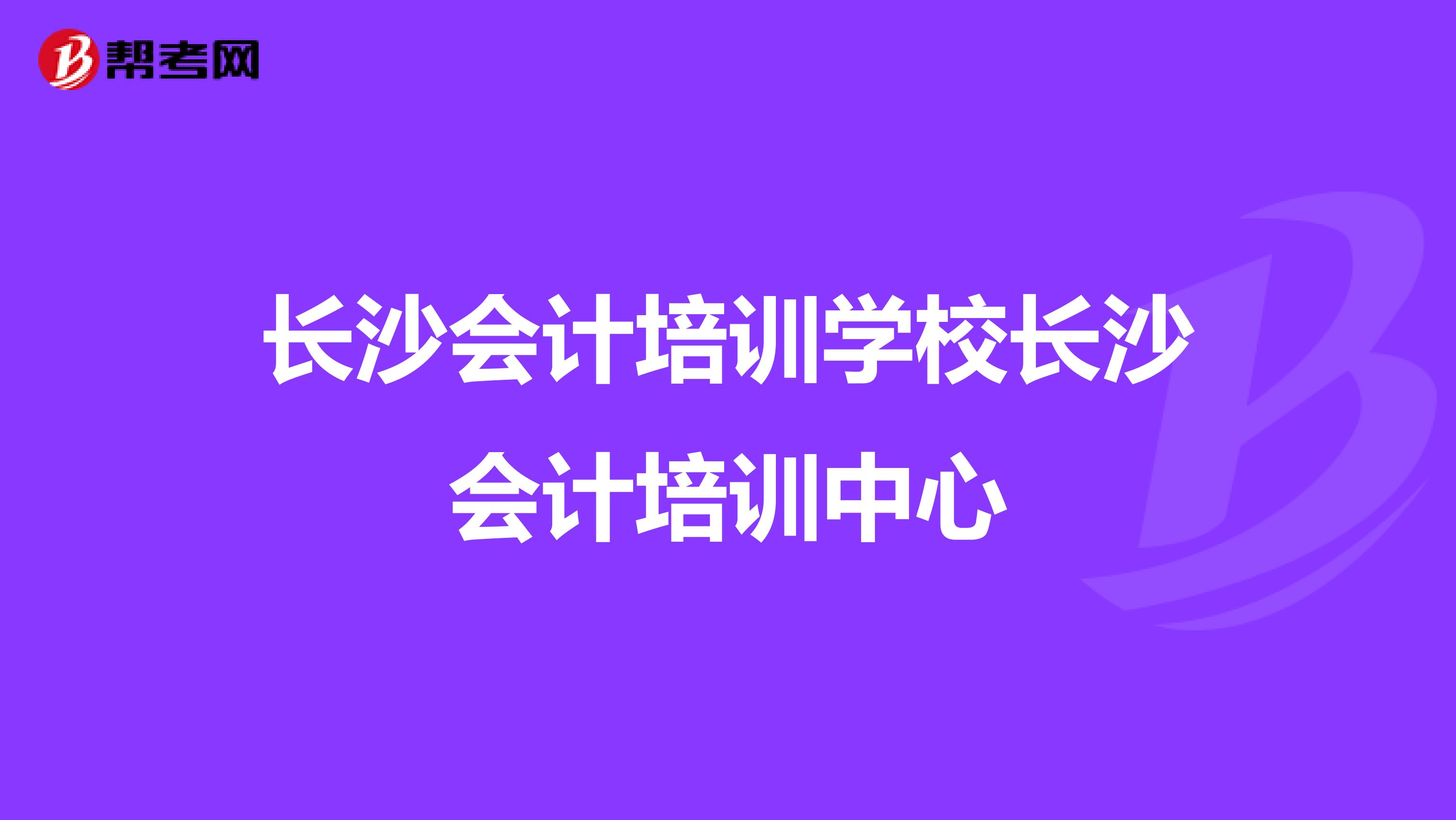 长沙会计培训学校长沙会计培训中心