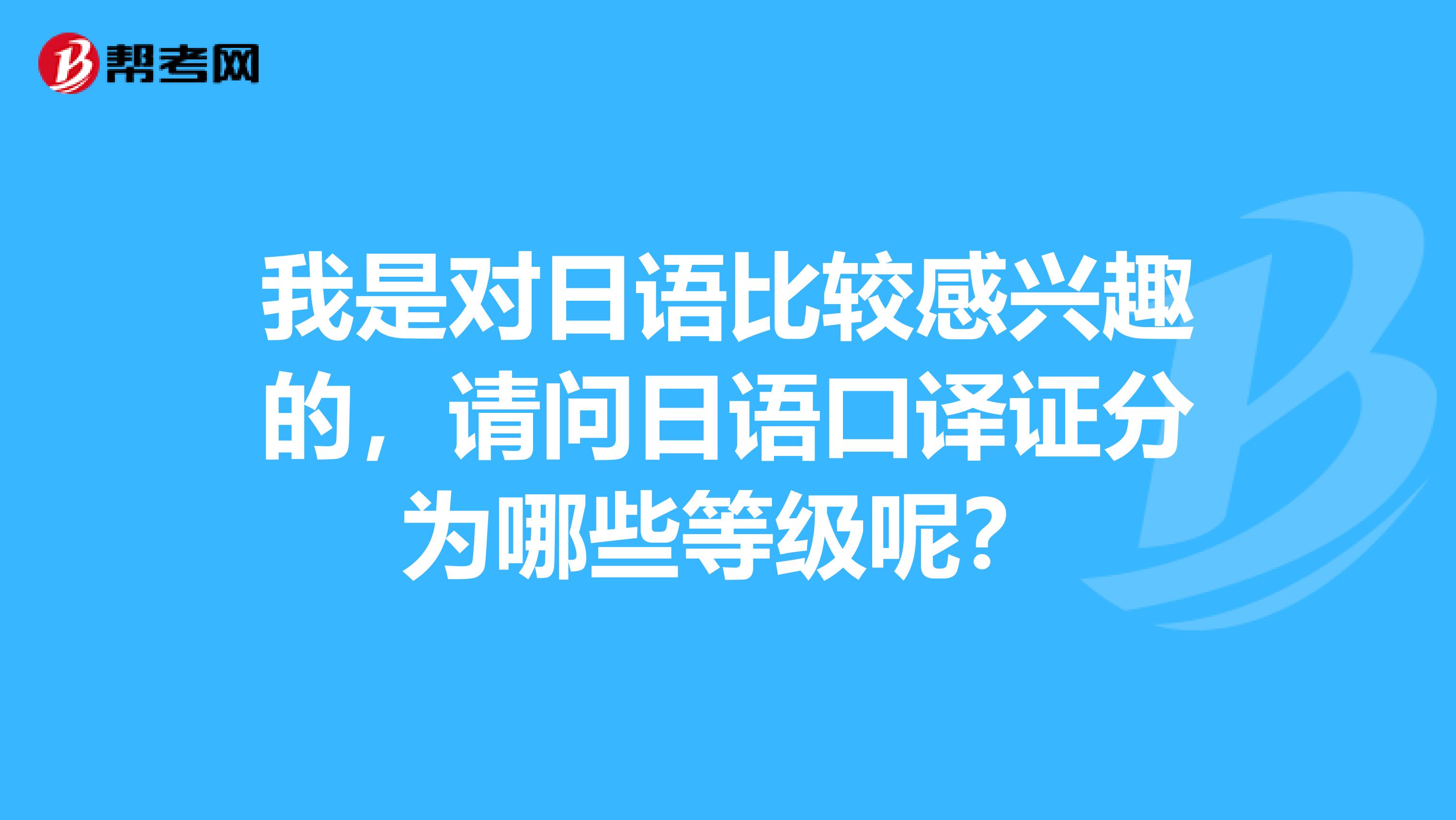 我是对日语比较感兴趣的，请问日语口译证分为哪些等级呢？