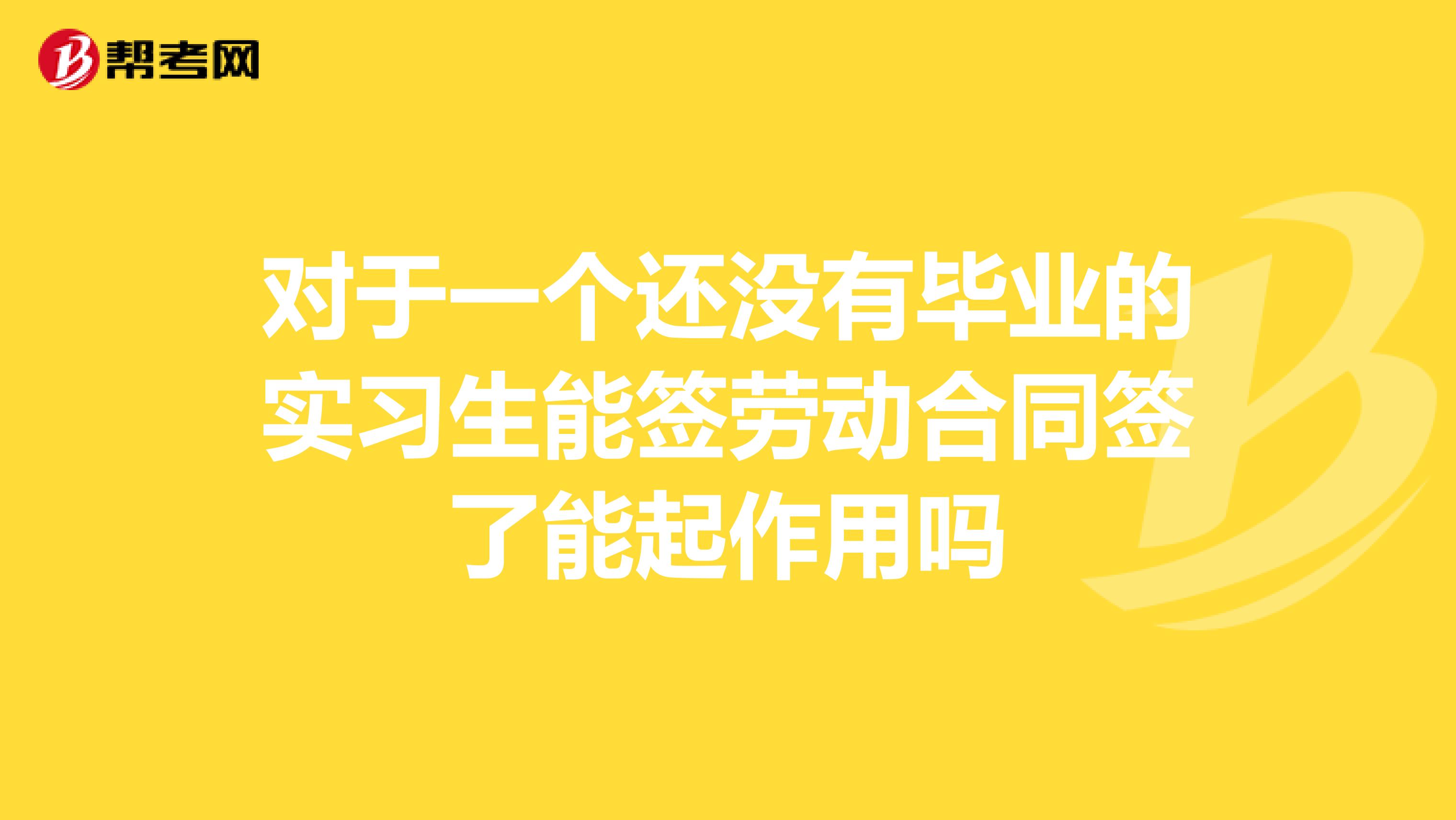 对于一个还没有毕业的实习生能签劳动合同签了能起作用吗