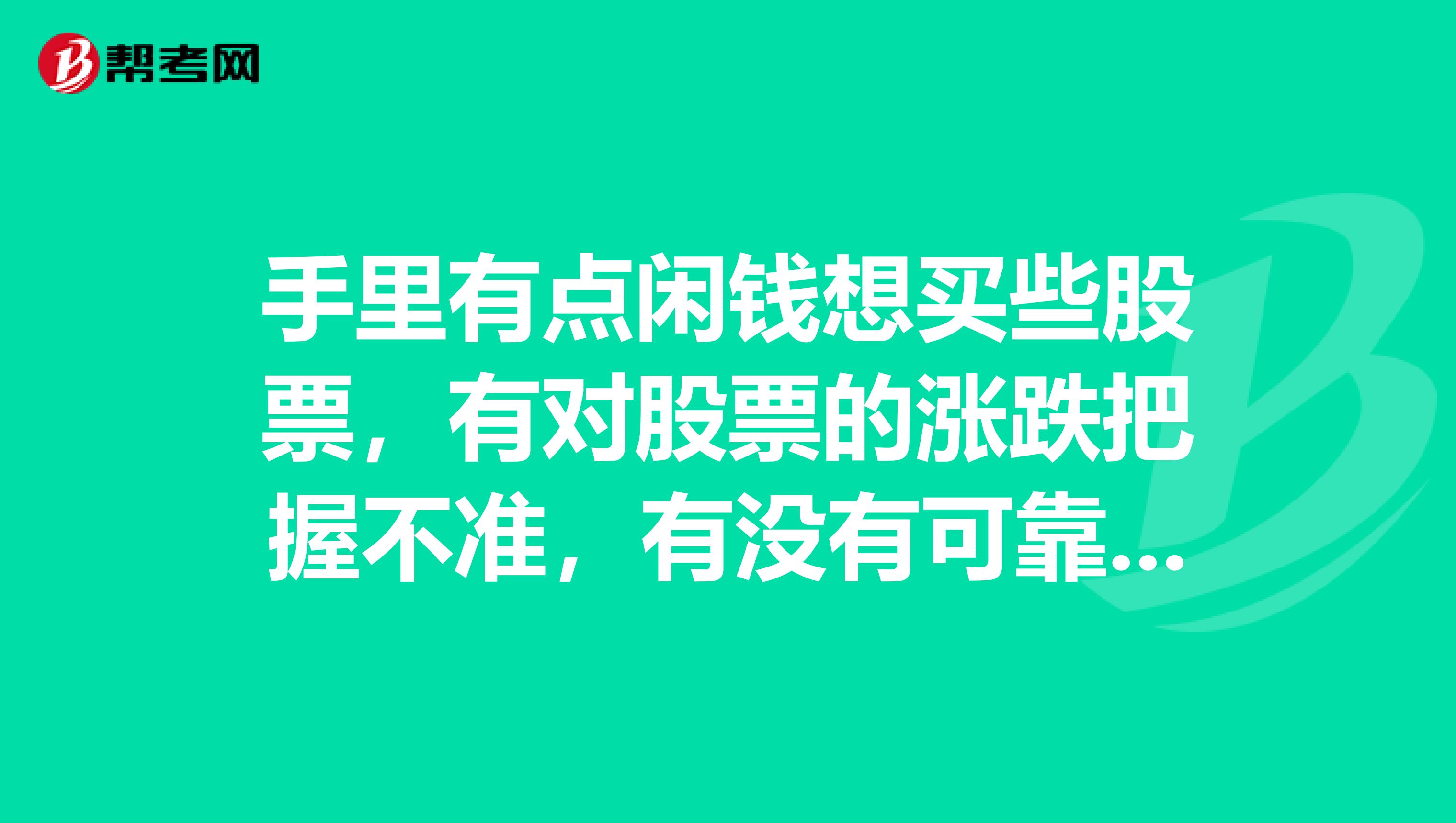 手里有点闲钱想买些股票，有对股票的涨跌把握不准，有没有可靠的投资咨询公司啊