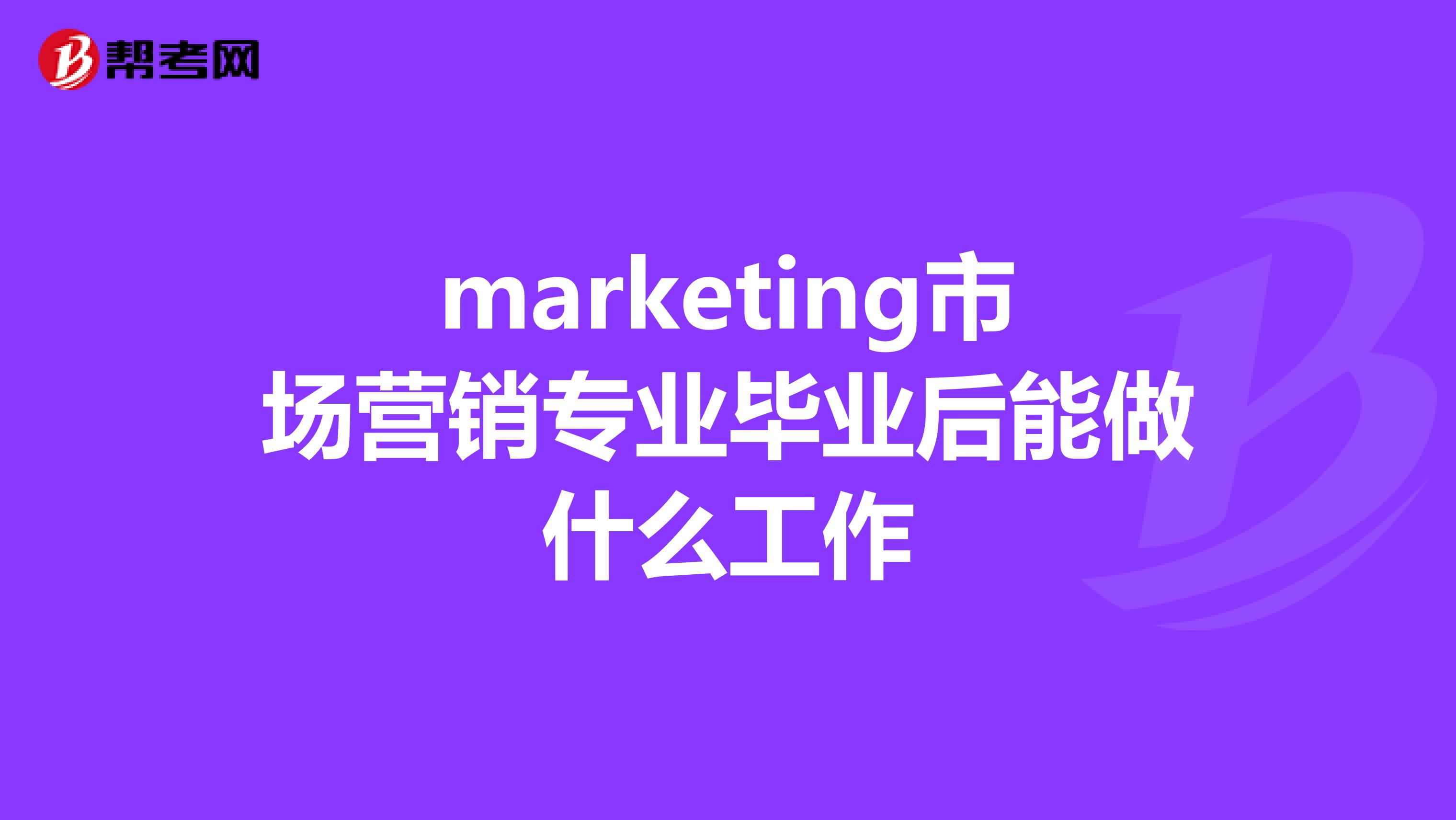 marketing市场营销专业毕业后能做什么工作