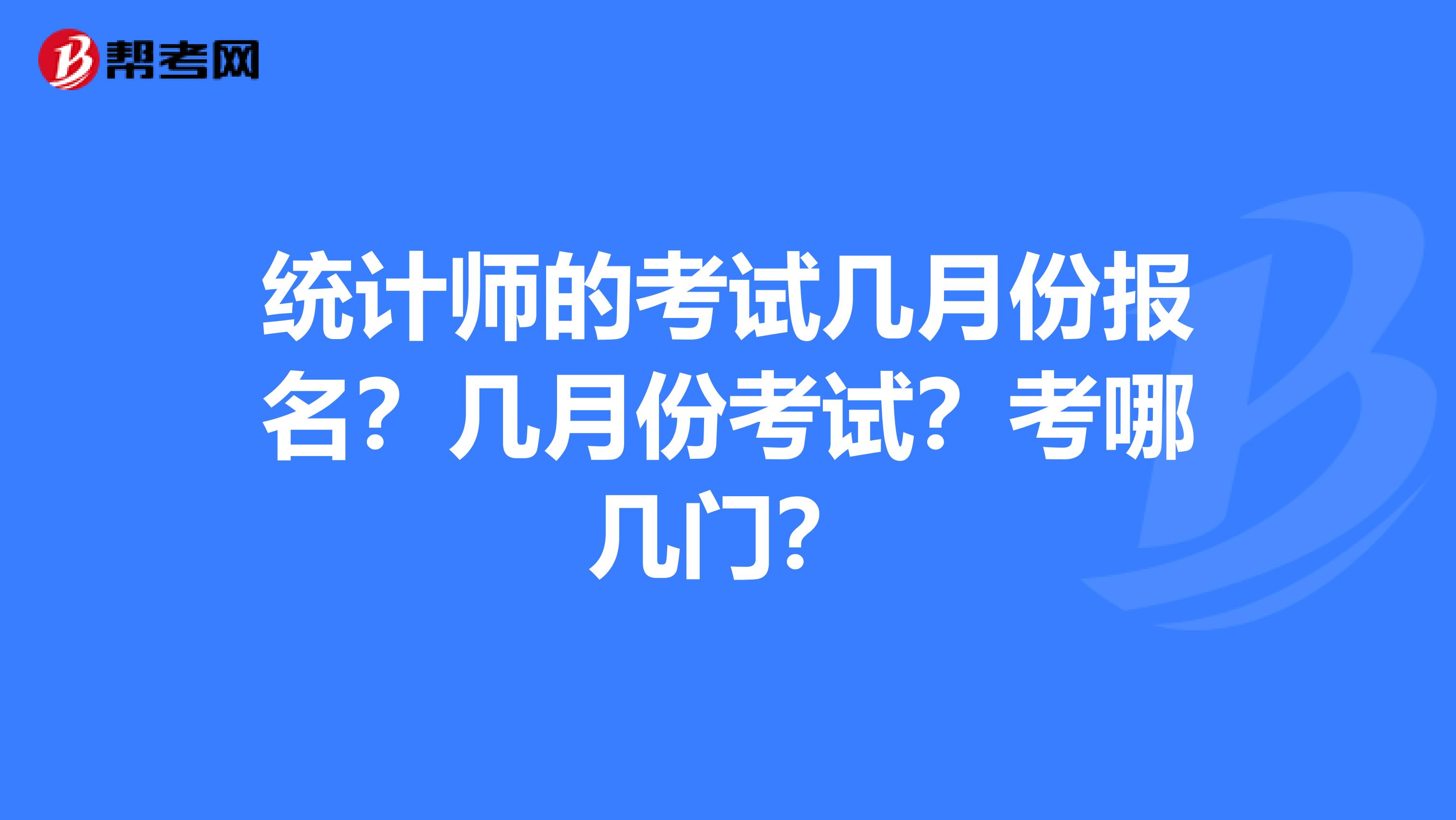 统计师的考试几月份报名？几月份考试？考哪几门？