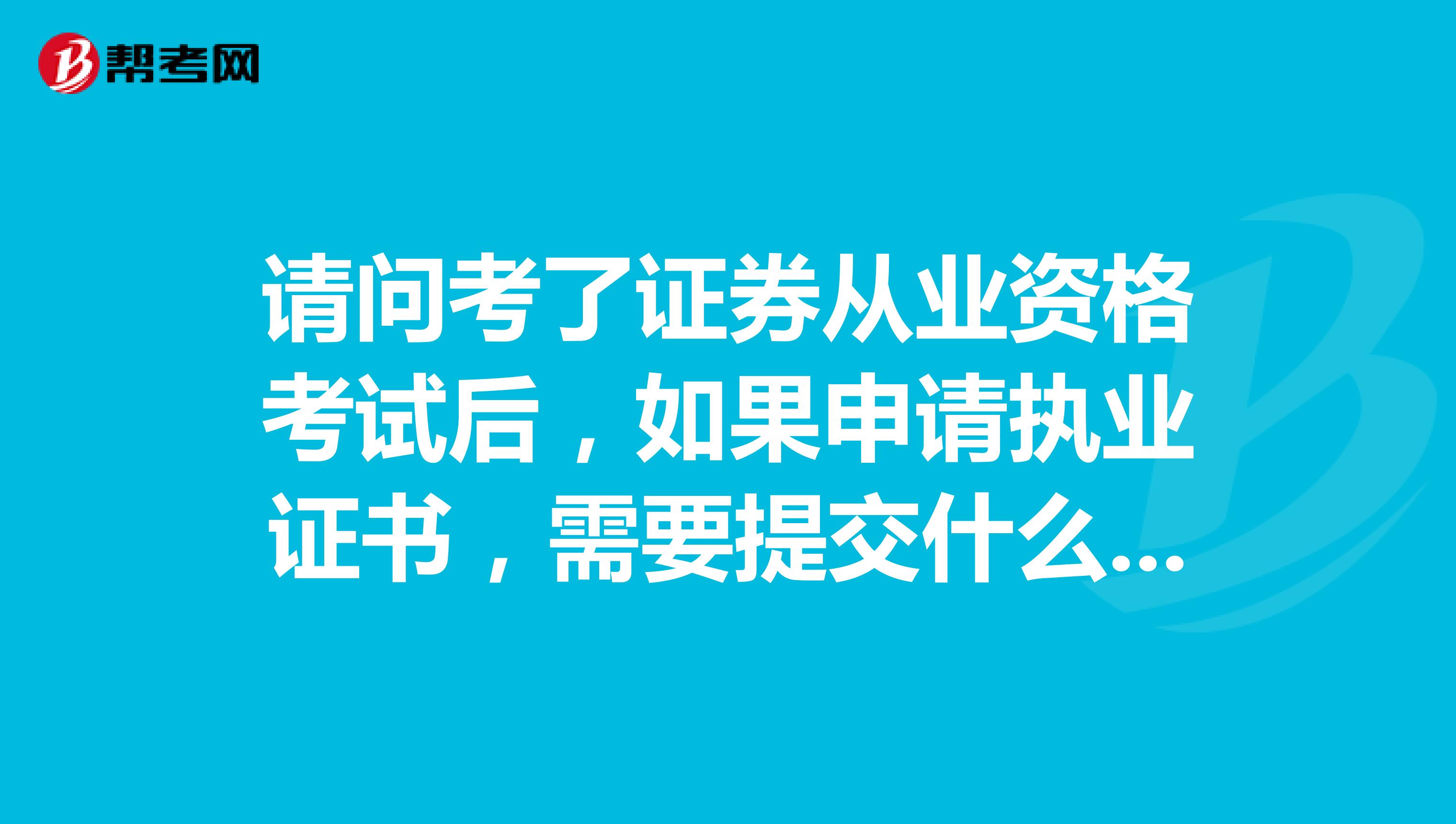 请问考了证券从业资格考试后，如果申请执业证书，需要提交什么材料？