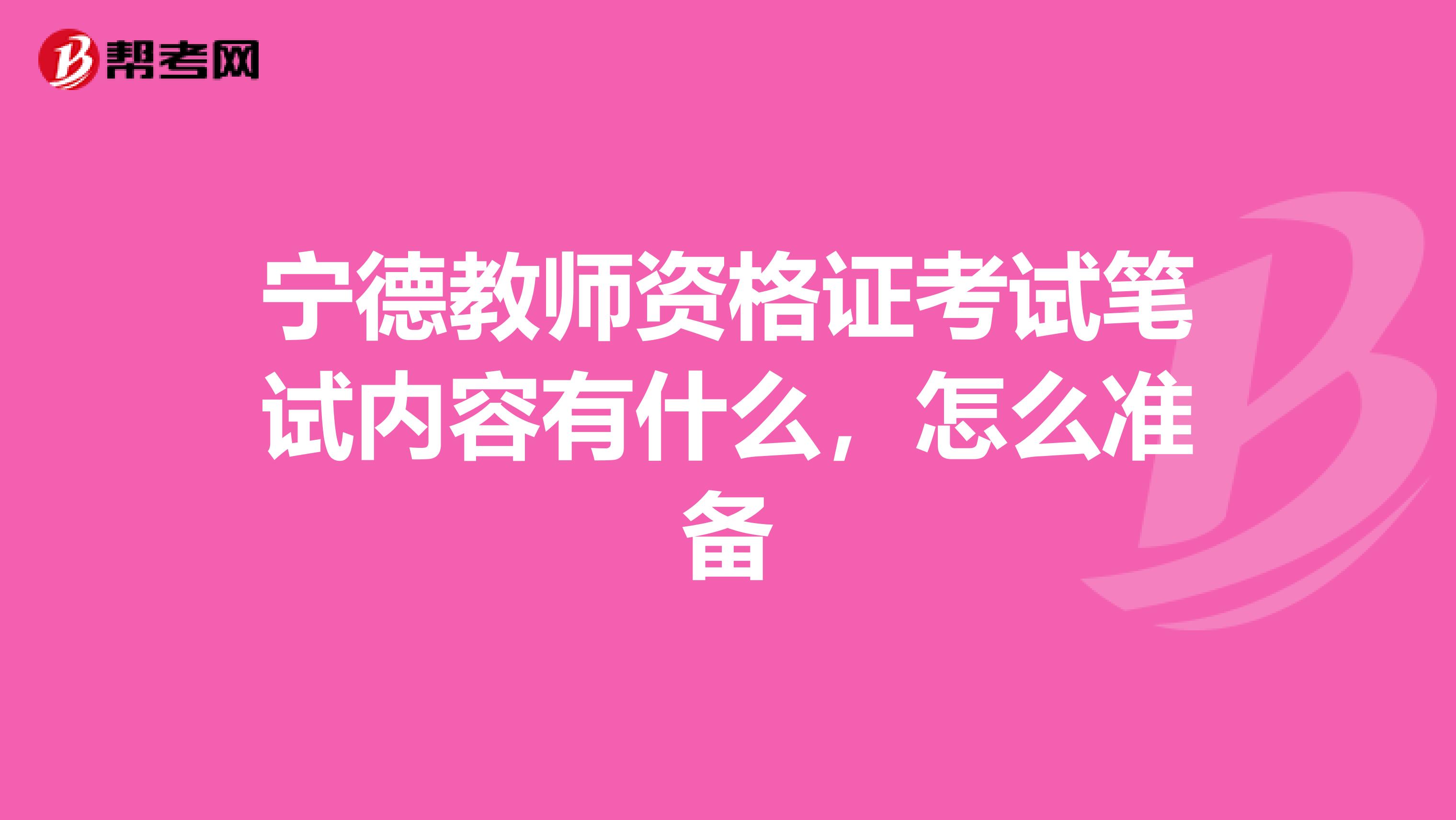宁德教师资格证考试笔试内容有什么，怎么准备