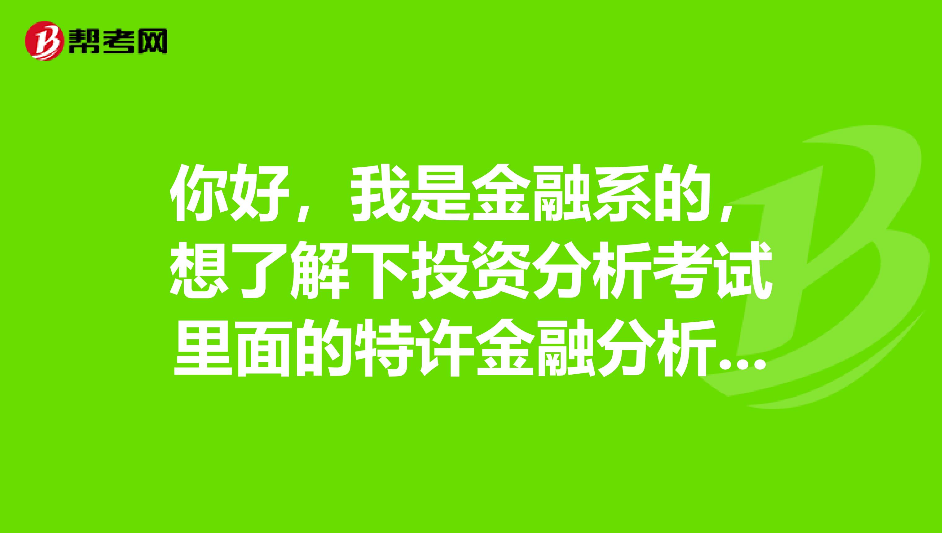 你好，我是金融系的，想了解下投资分析考试里面的特许金融分析师怎么样？