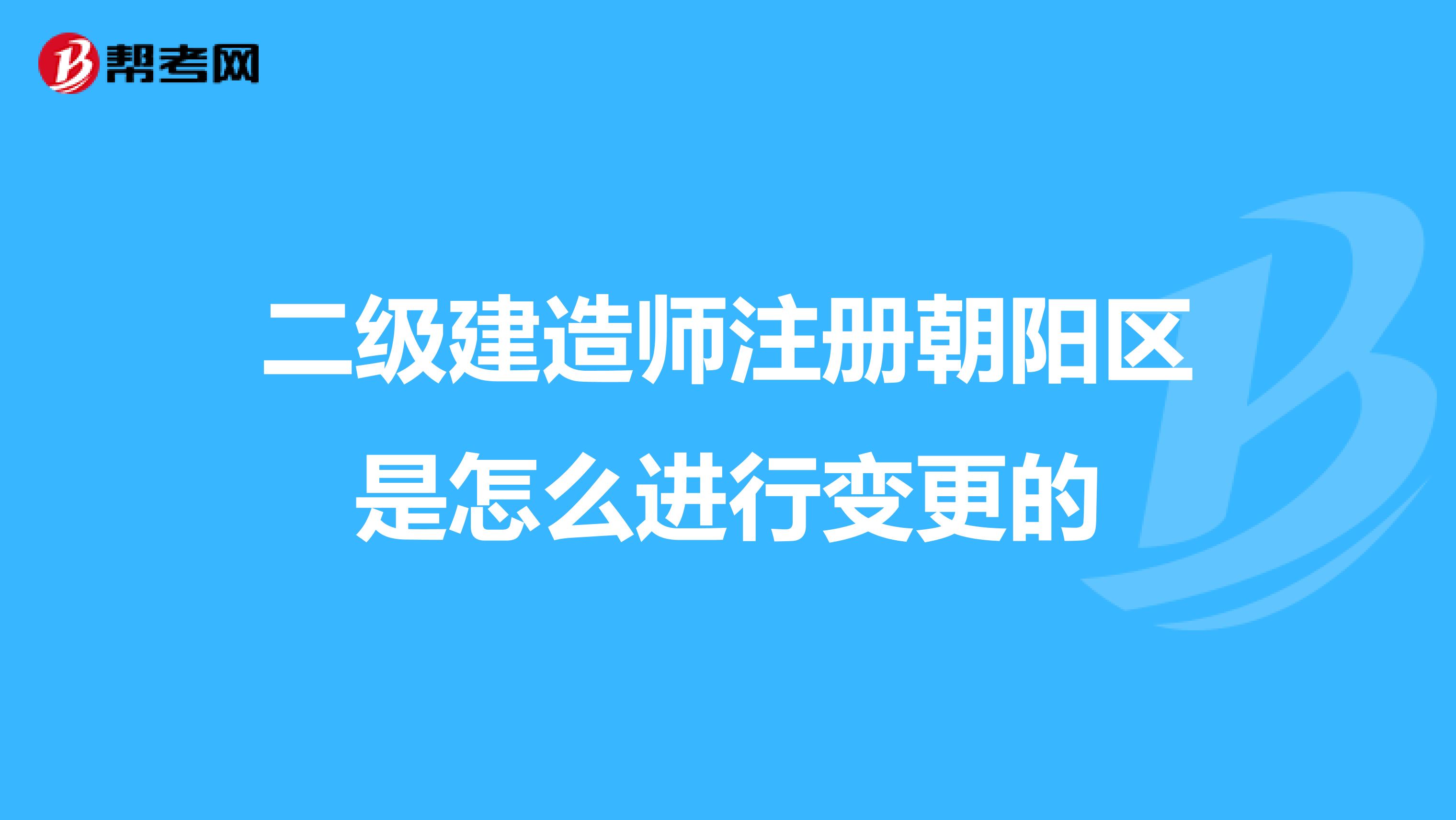 二級建造師注冊朝陽區(qū)是怎么進行變更的