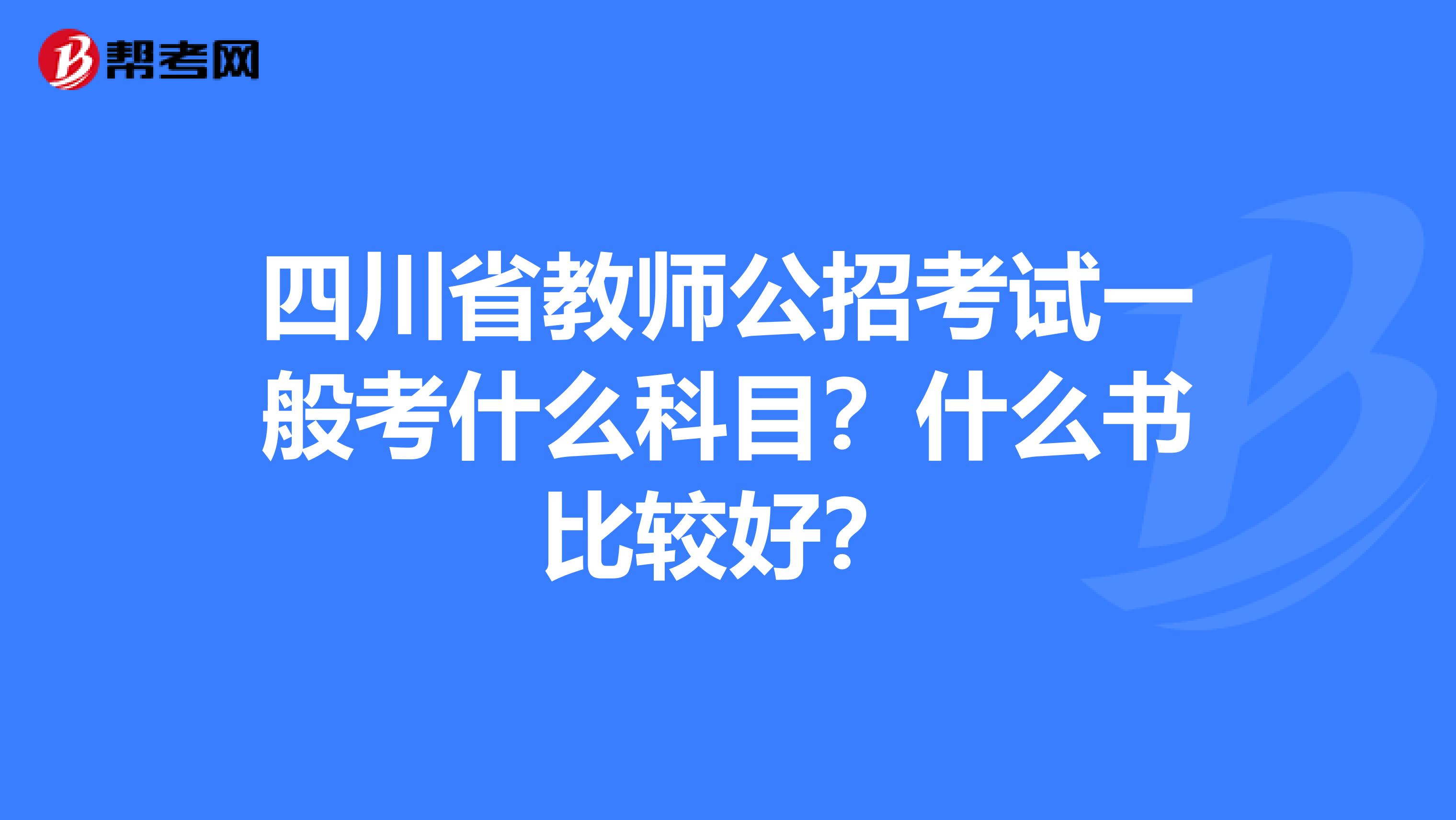 四川省教师公招考试一般考什么科目?什么书比较好?