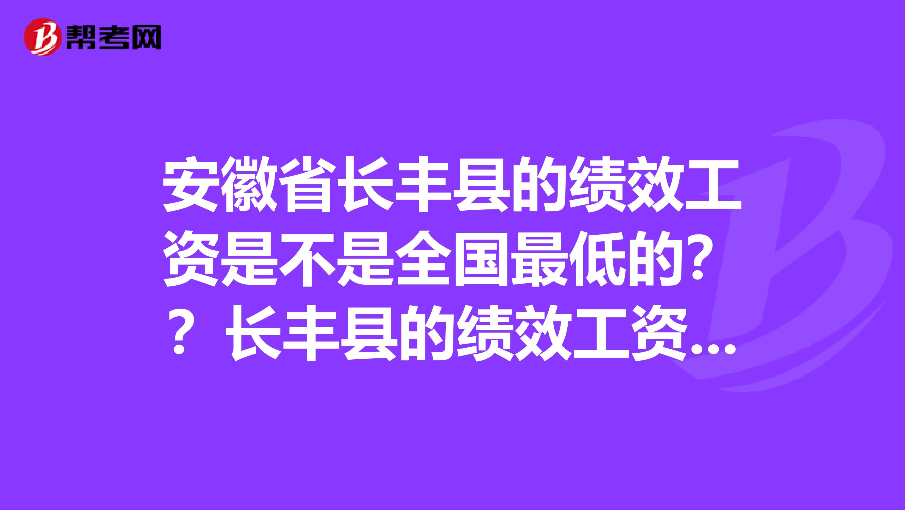 安徽省长丰县的绩效工资是不是全国最低的？？长丰县的绩效工资是中学一级340元，中学二级280元，高级教师280元，退休教师190左右。