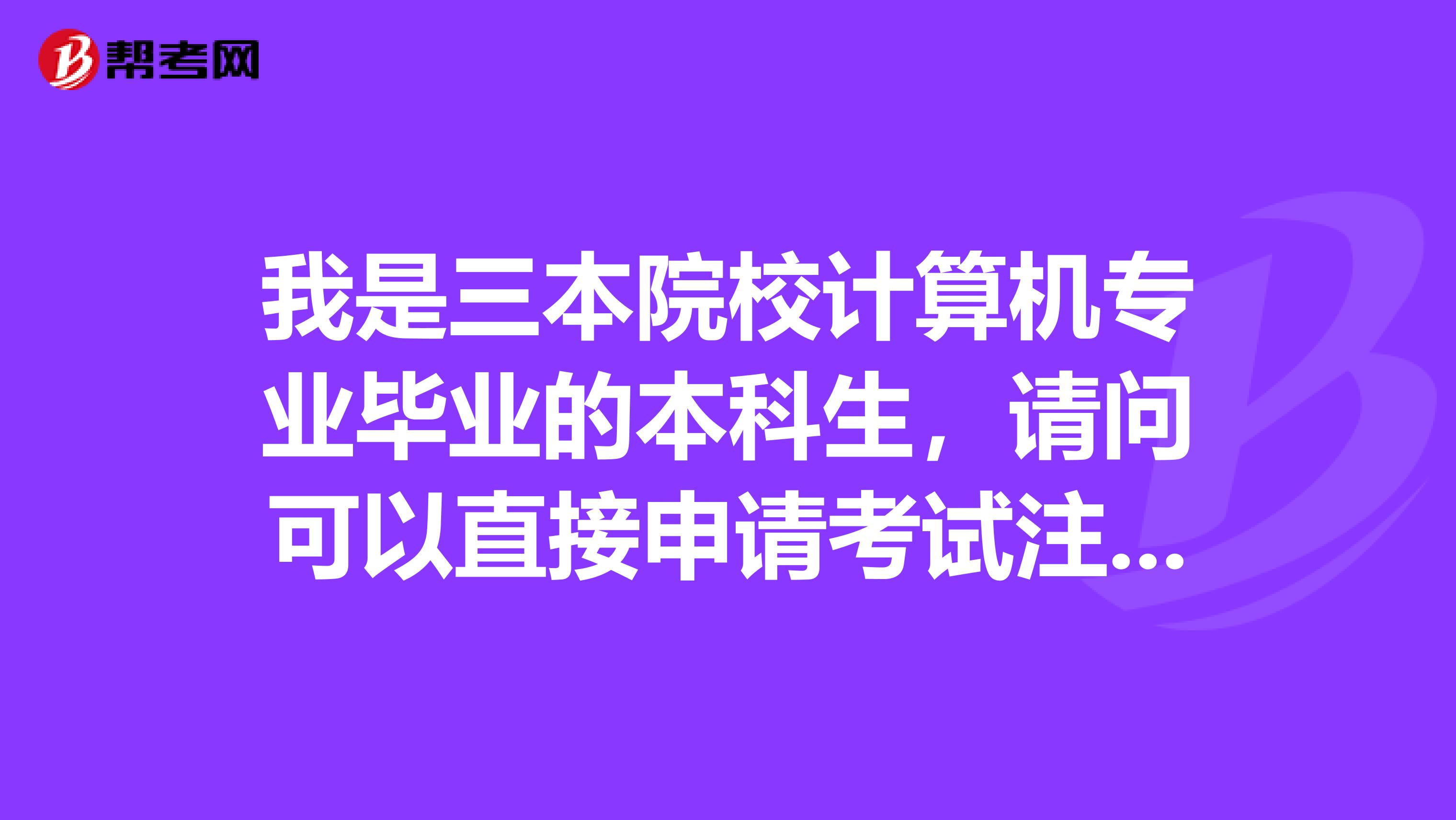 我是三本院校計(jì)算機(jī)專(zhuān)業(yè)畢業(yè)的本科生，請(qǐng)問(wèn)可以直接申請(qǐng)考試注冊(cè)會(huì)計(jì)師么