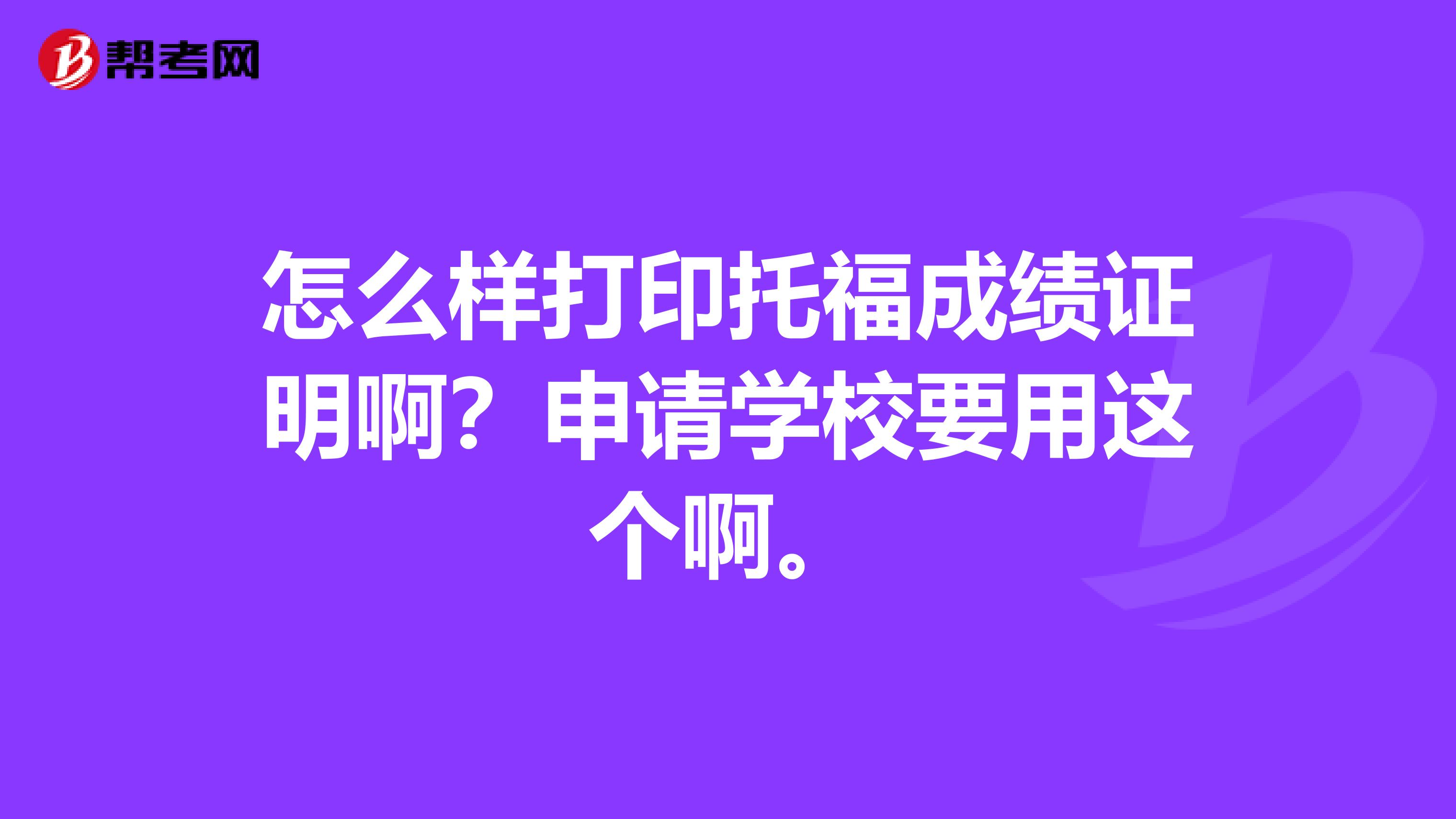怎么样打印托福成绩证明啊?申请学校要用这个啊。