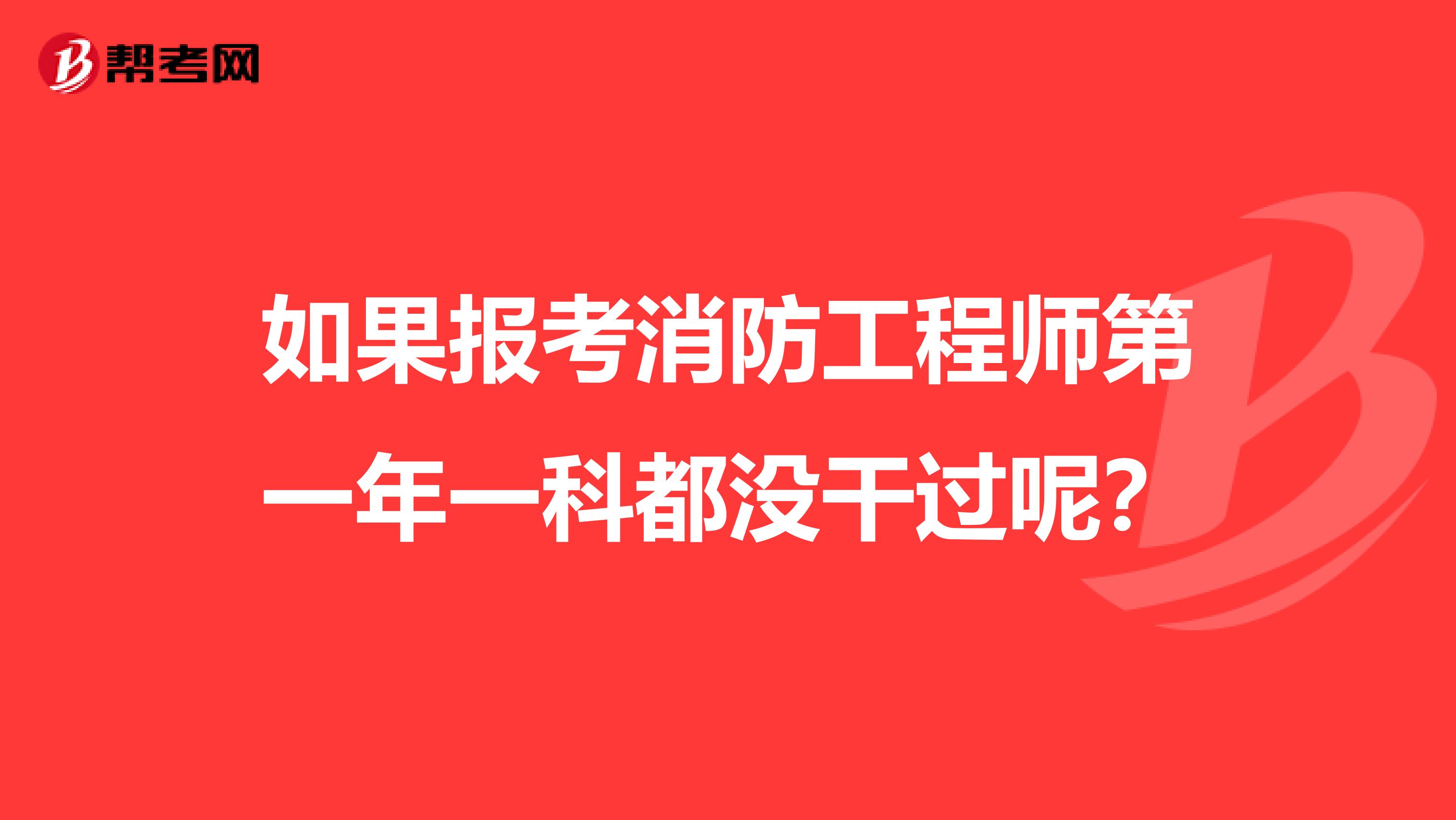 如果报考消防工程师第一年一科都没干过呢?