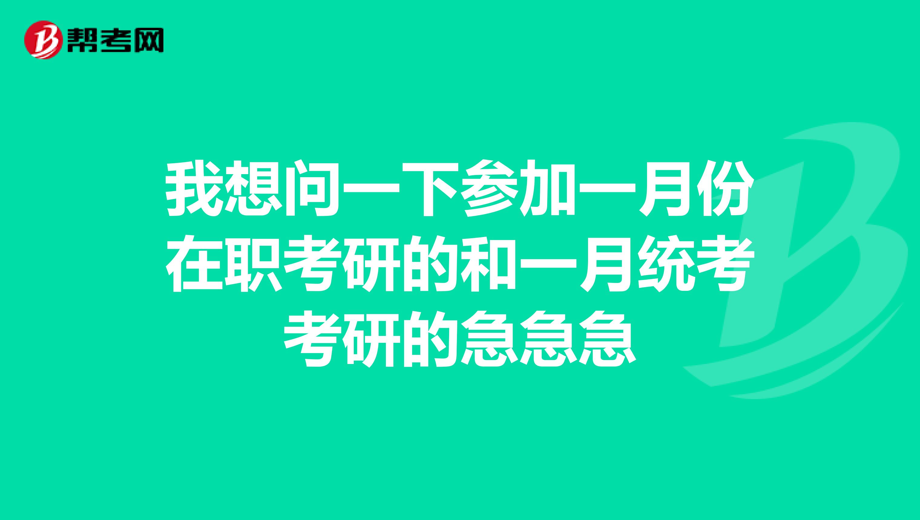 我想问一下参加一月份在职考研的和一月统考考研的急急急