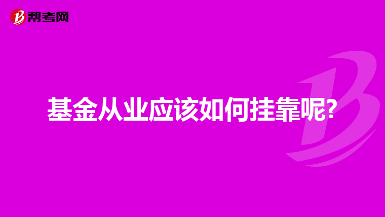 基金从业应该如何挂靠呢?