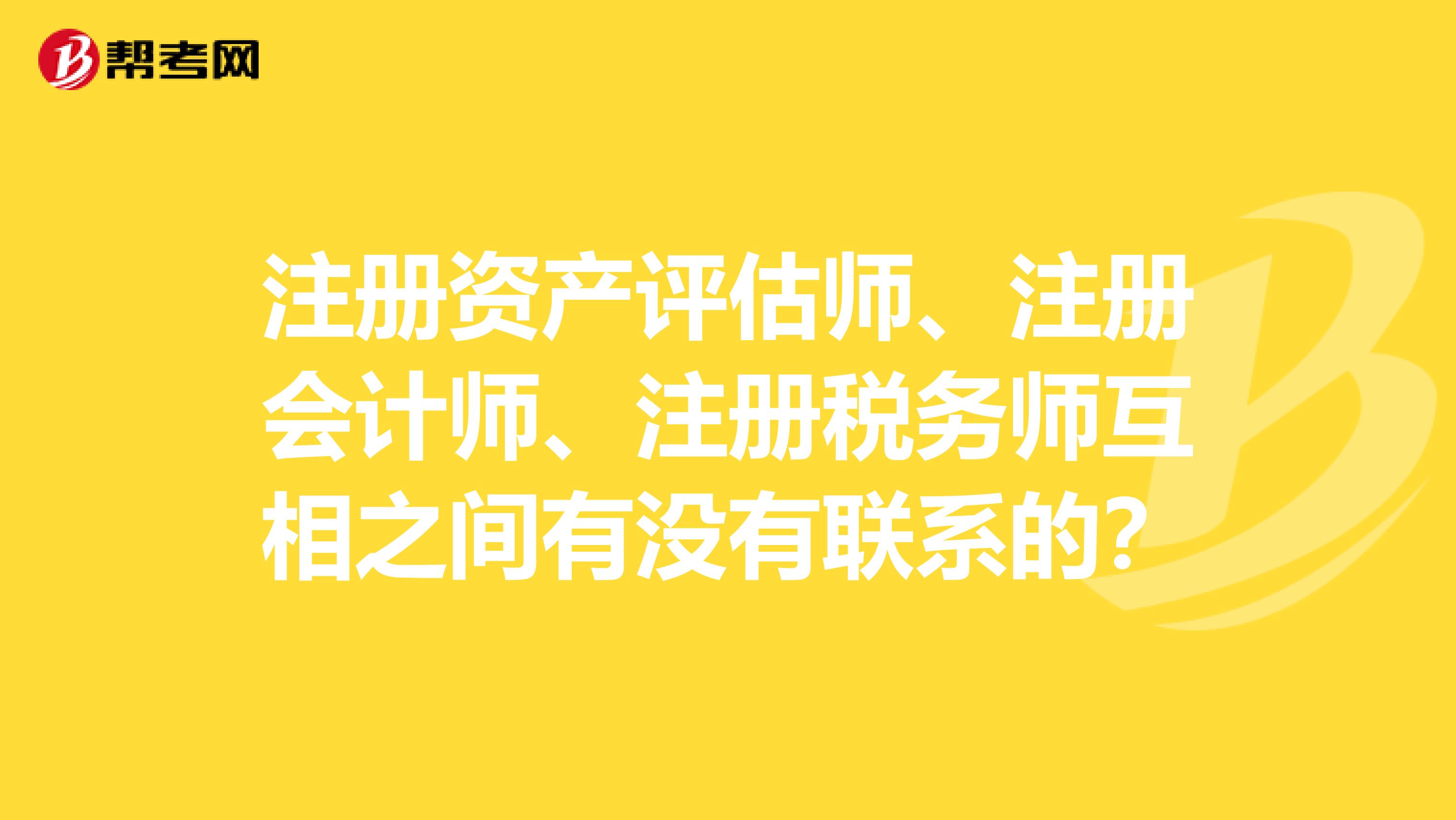 注冊(cè)資產(chǎn)評(píng)估師、注冊(cè)會(huì)計(jì)師、注冊(cè)稅務(wù)師互相之間有沒(méi)有聯(lián)系的？