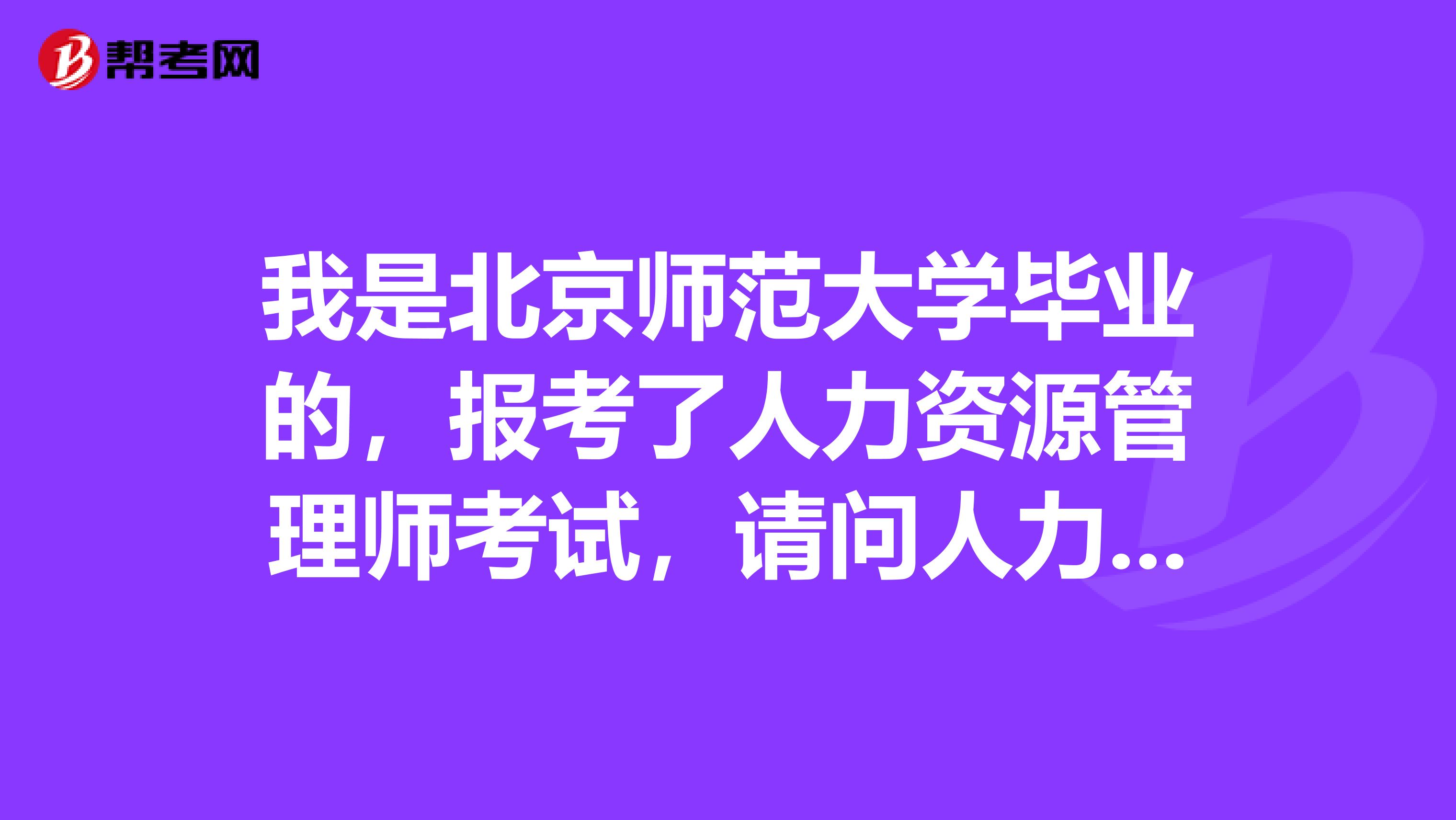 我是北京师范大学毕业的,报考了人力资源管理师考试,请问人力资源管理师考试流程如何?