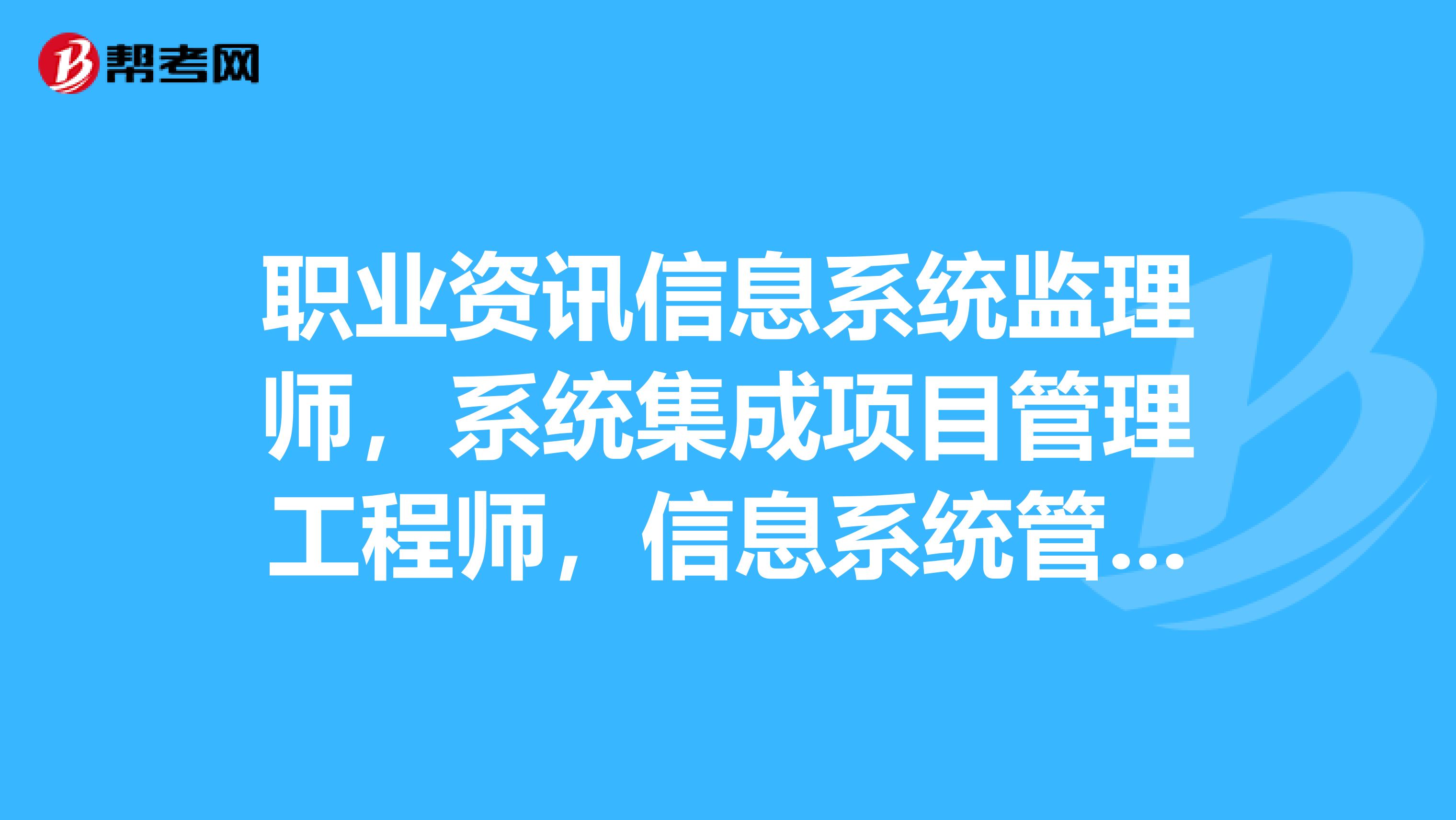职业资讯信息系统监理师,系统集成项目管理工程师,信息系统管理工程师三个职业的区别是什么?