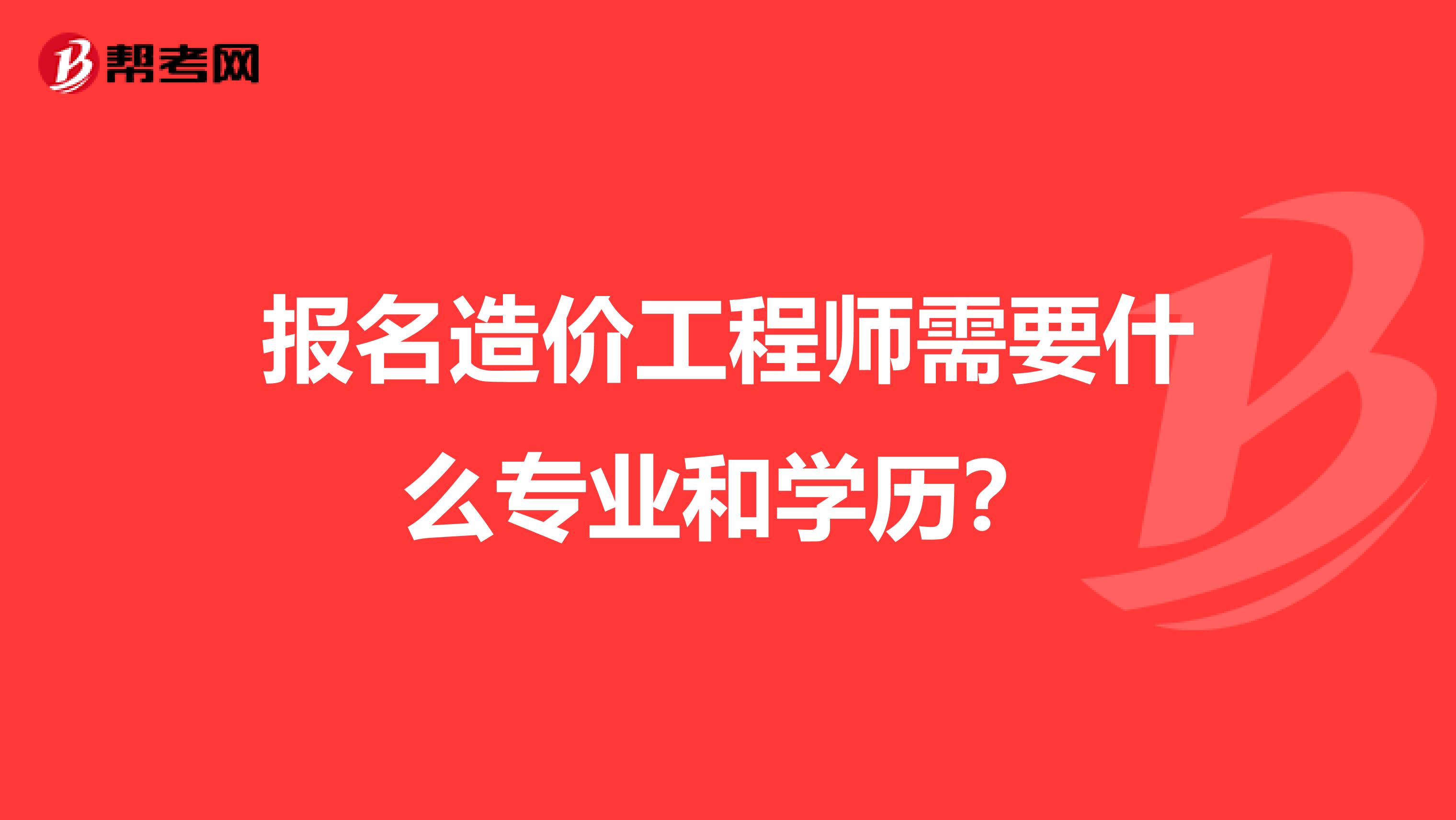 报名造价工程师需要什么专业和学历？