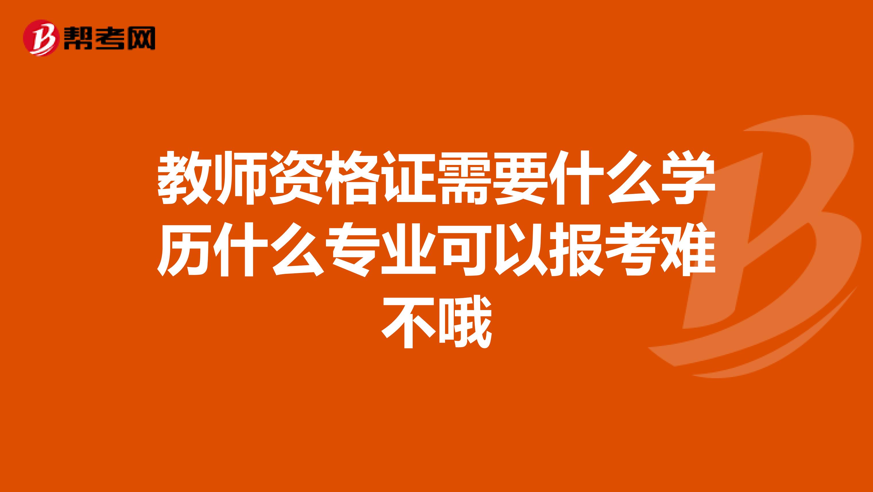 教师资格证需要什么学历什么专业可以报考难不哦