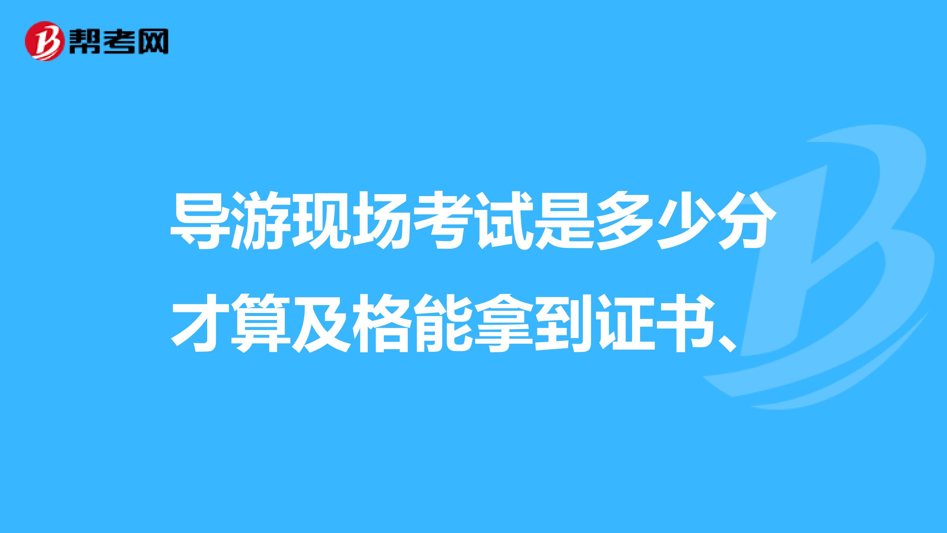 导游现场考试是多少分才算及格能拿到证书、