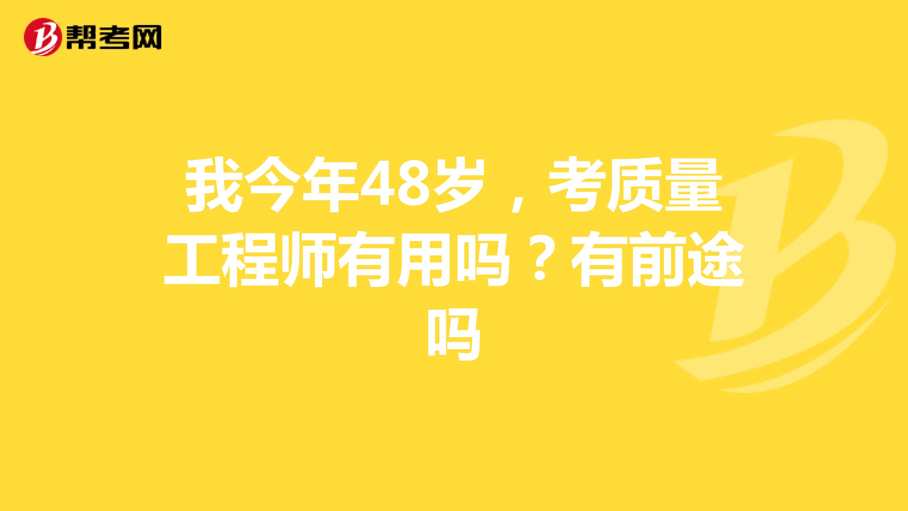 我今年48岁,考质量工程师有用吗?有前途吗