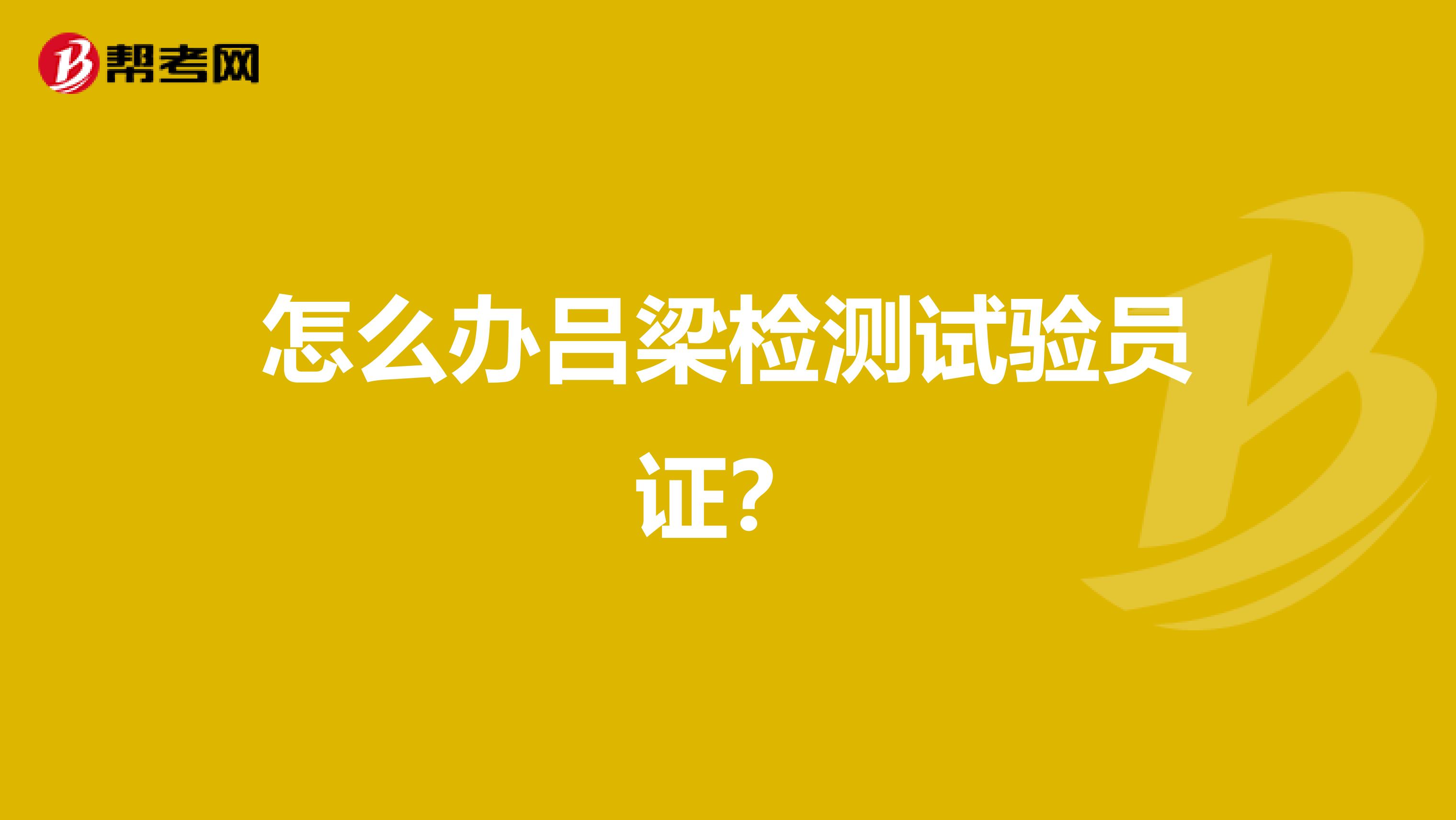 怎么办吕梁检测试验员证?
